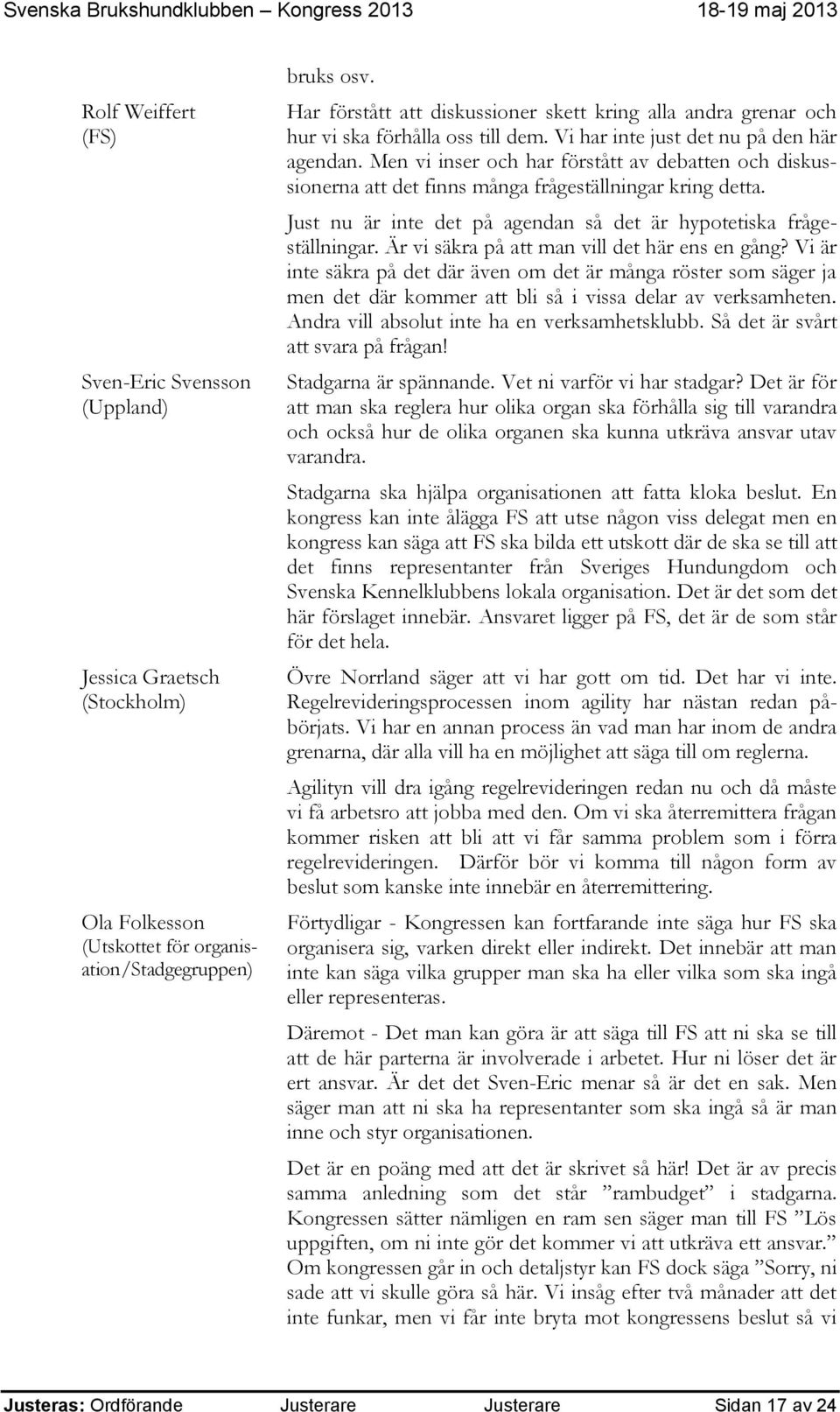 Men vi inser och har förstått av debatten och diskussionerna att det finns många frågeställningar kring detta. Just nu är inte det på agendan så det är hypotetiska frågeställningar.