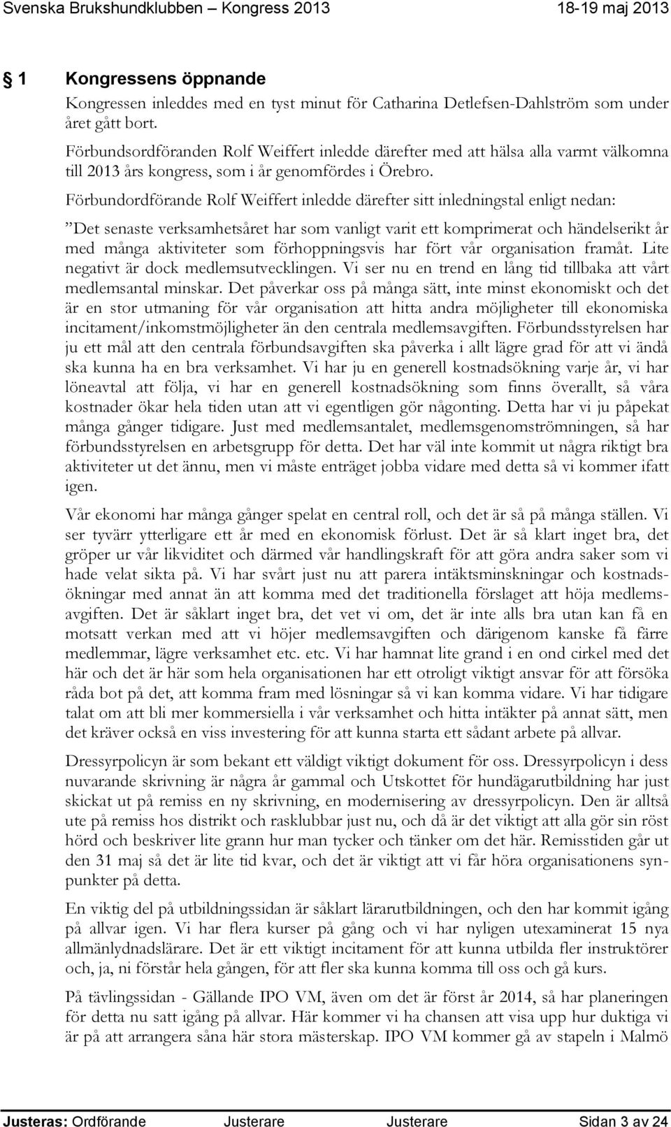 Förbundordförande Rolf Weiffert inledde därefter sitt inledningstal enligt nedan: Det senaste verksamhetsåret har som vanligt varit ett komprimerat och händelserikt år med många aktiviteter som