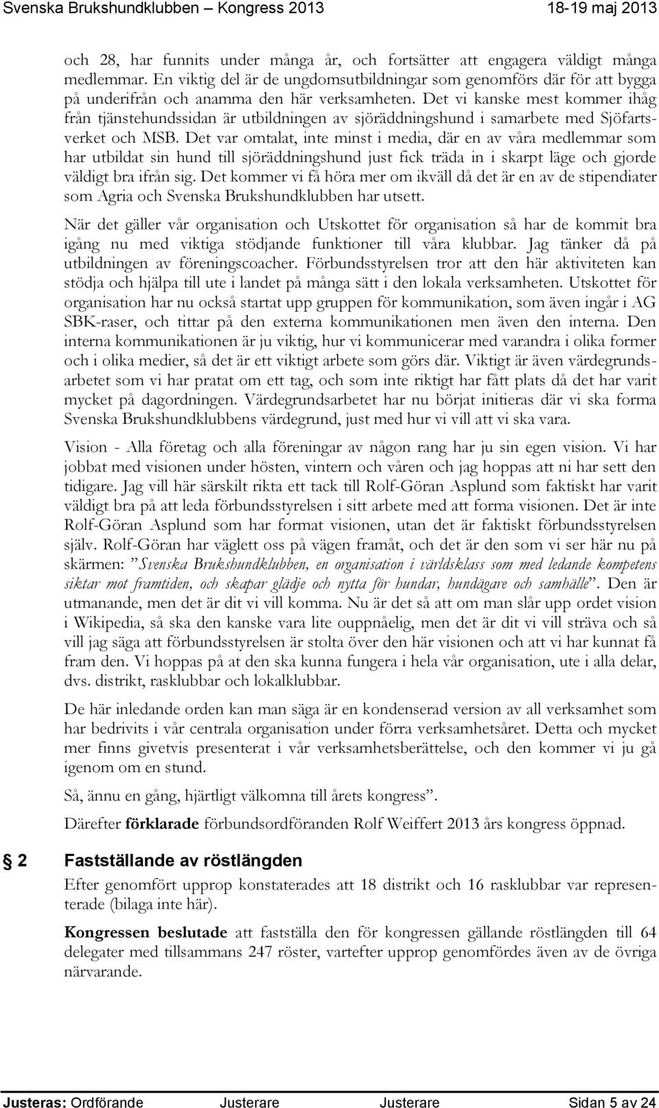 Det vi kanske mest kommer ihåg från tjänstehundssidan är utbildningen av sjöräddningshund i samarbete med Sjöfartsverket och MSB.