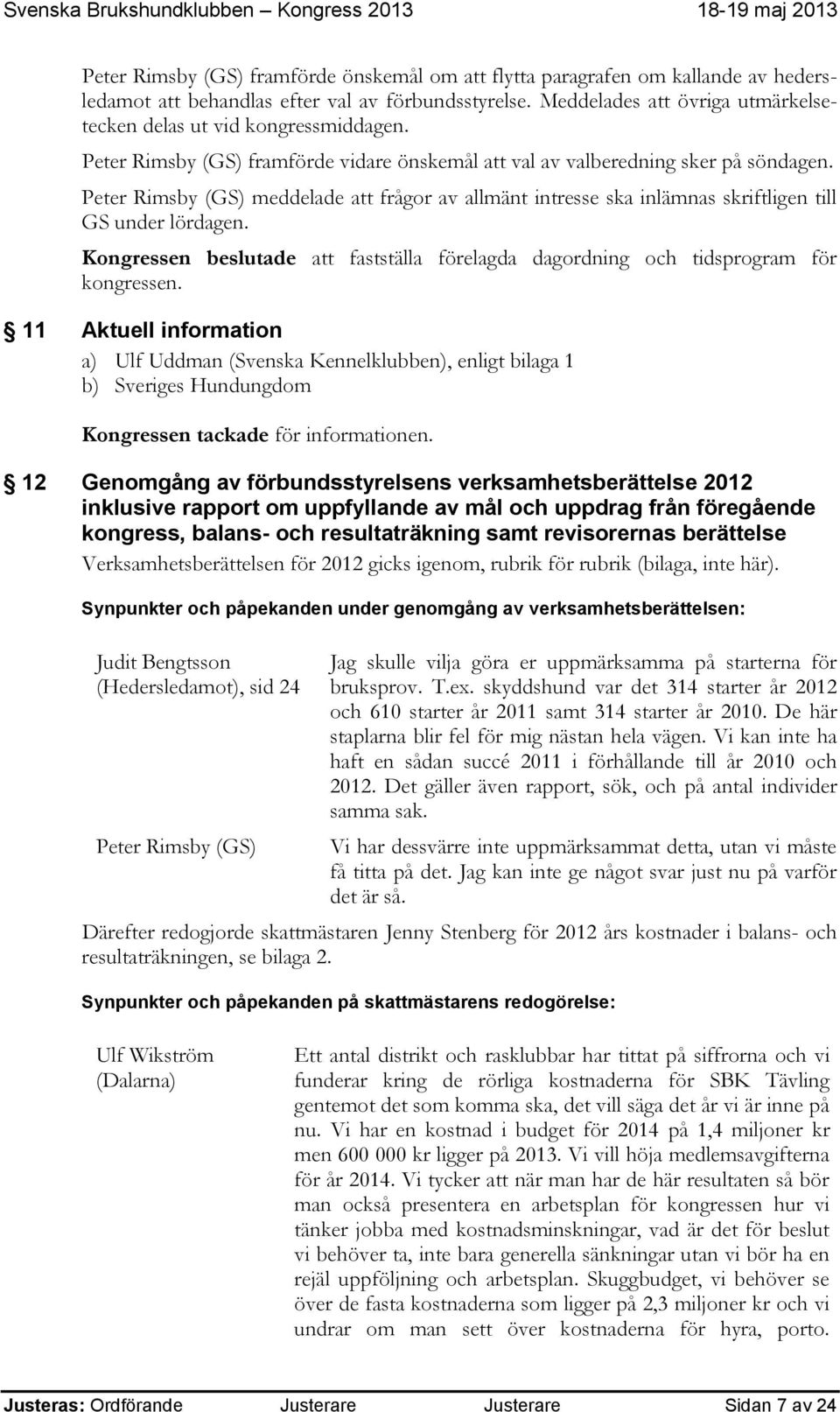 Peter Rimsby (GS) meddelade att frågor av allmänt intresse ska inlämnas skriftligen till GS under lördagen. Kongressen beslutade att fastställa förelagda dagordning och tidsprogram för kongressen.