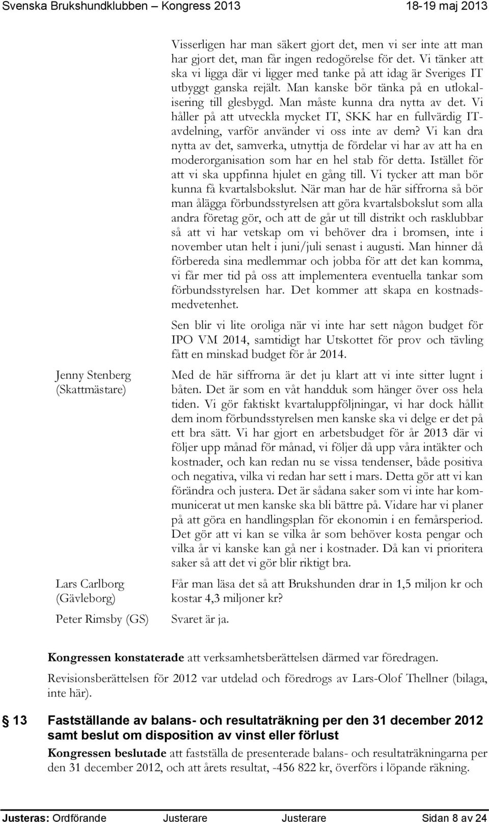 Vi håller på att utveckla mycket IT, SKK har en fullvärdig ITavdelning, varför använder vi oss inte av dem?