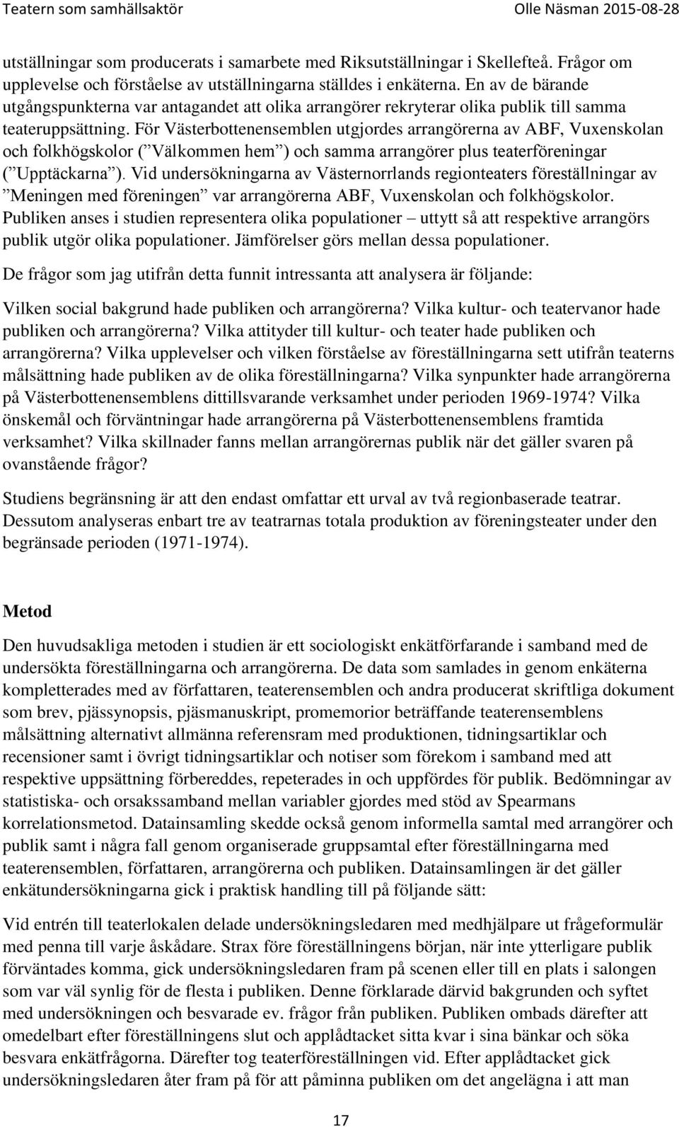 För Västerbottenensemblen utgjordes arrangörerna av ABF, Vuxenskolan och folkhögskolor ( Välkommen hem ) och samma arrangörer plus teaterföreningar ( Upptäckarna ).