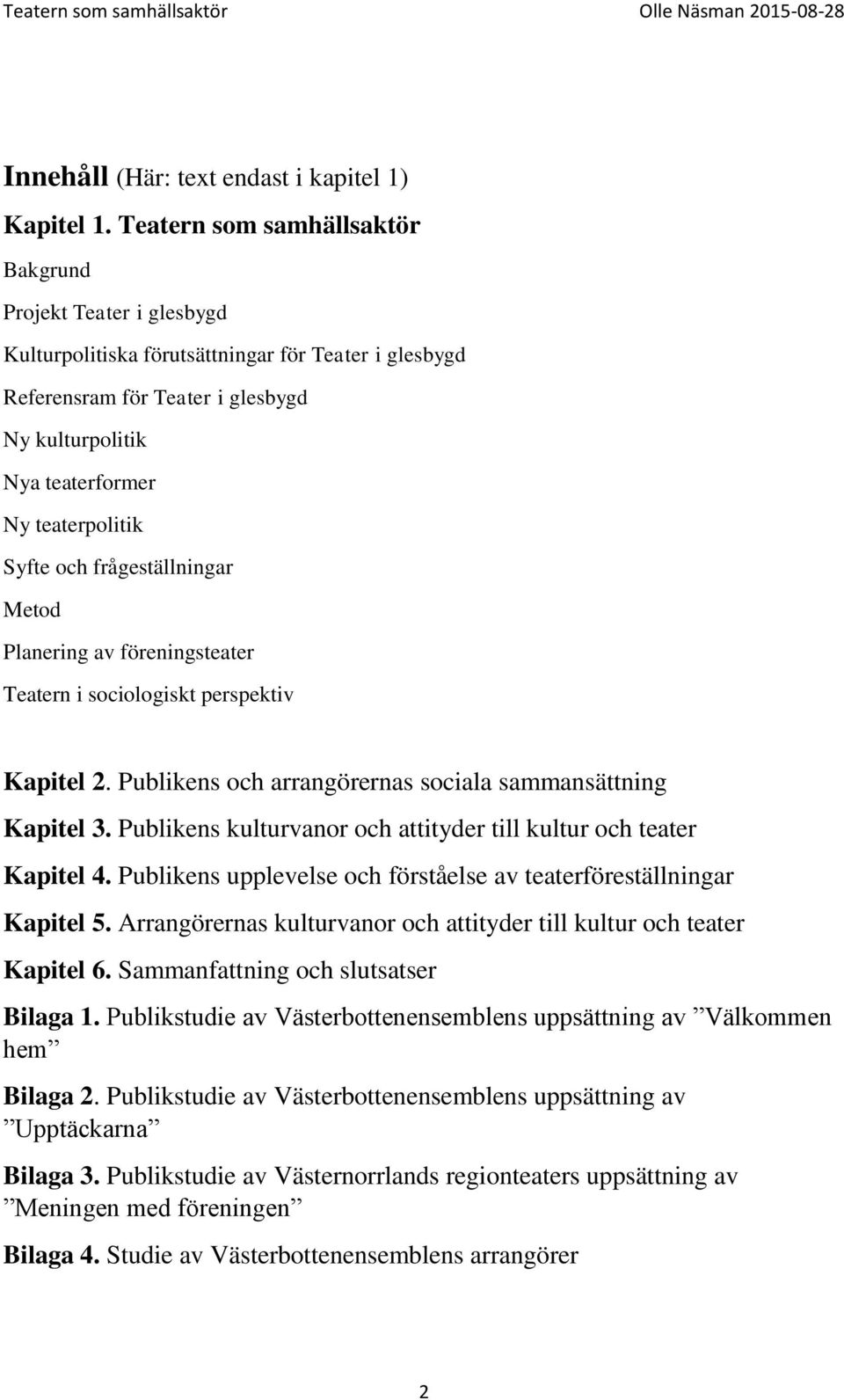 Syfte och frågeställningar Metod Planering av föreningsteater Teatern i sociologiskt perspektiv Kapitel 2. Publikens och arrangörernas sociala sammansättning Kapitel 3.