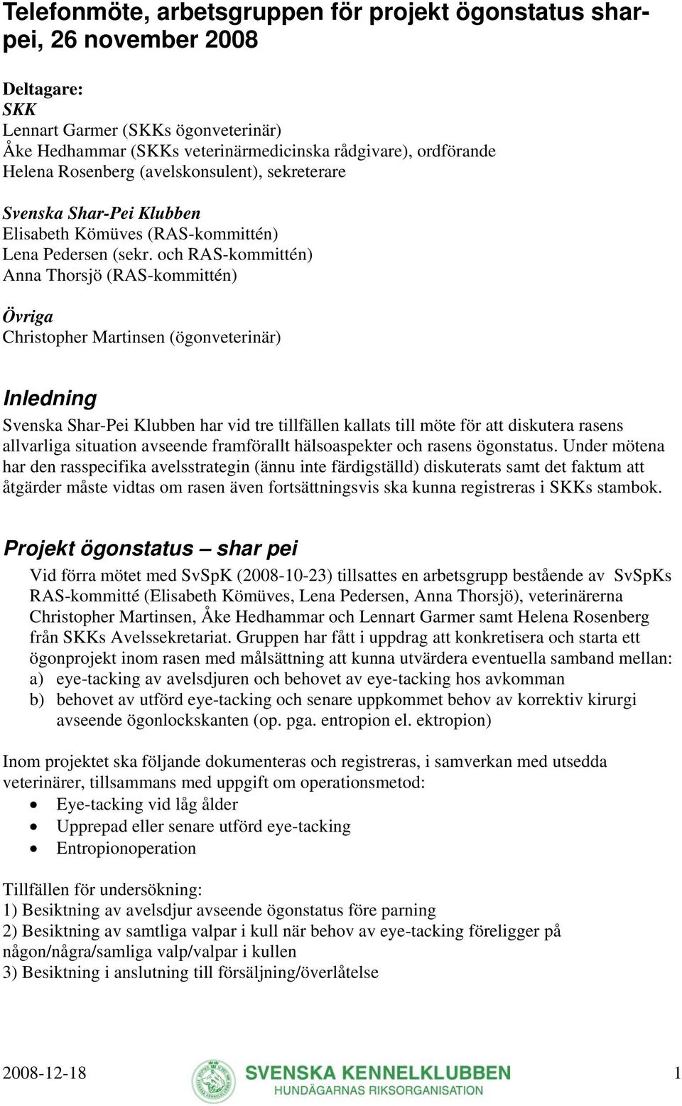 och RAS-kommittén) Anna Thorsjö (RAS-kommittén) Övriga Christopher Martinsen (ögonveterinär) Inledning Svenska Shar-Pei Klubben har vid tre tillfällen kallats till möte för att diskutera rasens