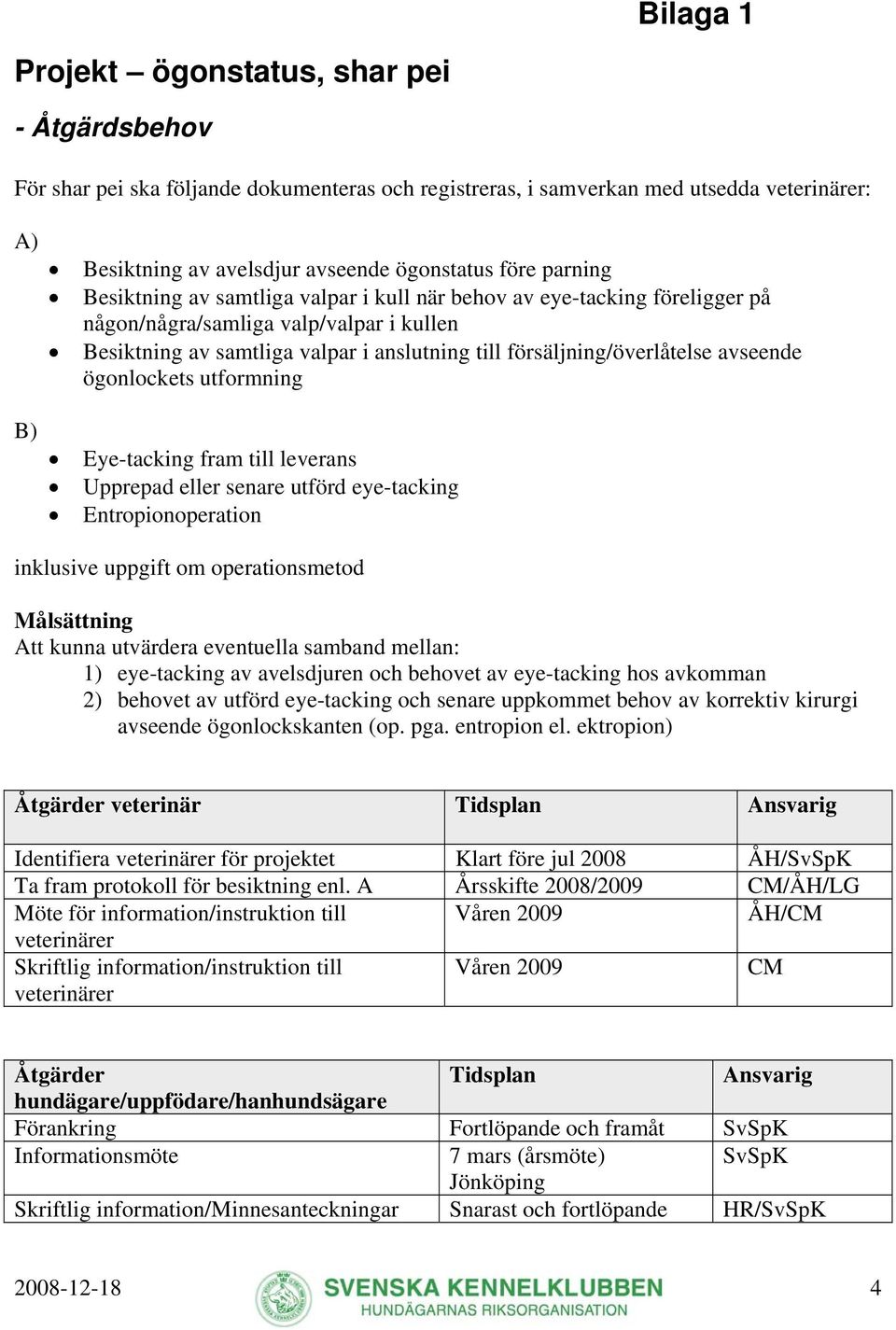 avseende ögonlockets utformning B) Eye-tacking fram till leverans Upprepad eller senare utförd eye-tacking Entropionoperation inklusive uppgift om operationsmetod Målsättning Att kunna utvärdera