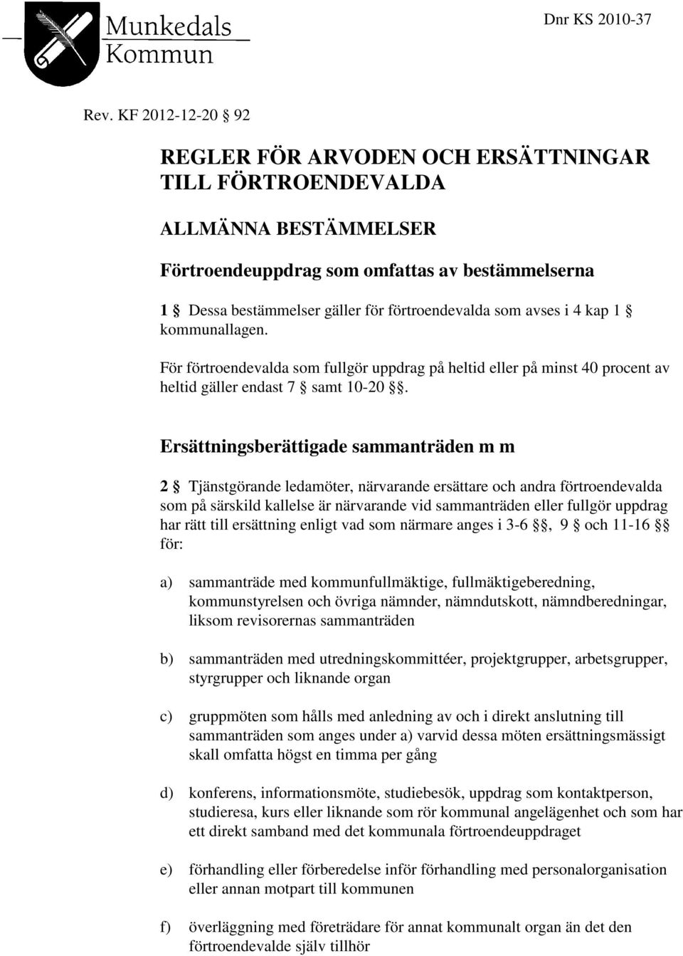 avses i 4 kap 1 kommunallagen. För förtroendevalda som fullgör uppdrag på heltid eller på minst 40 procent av heltid gäller endast 7 samt 10-20.