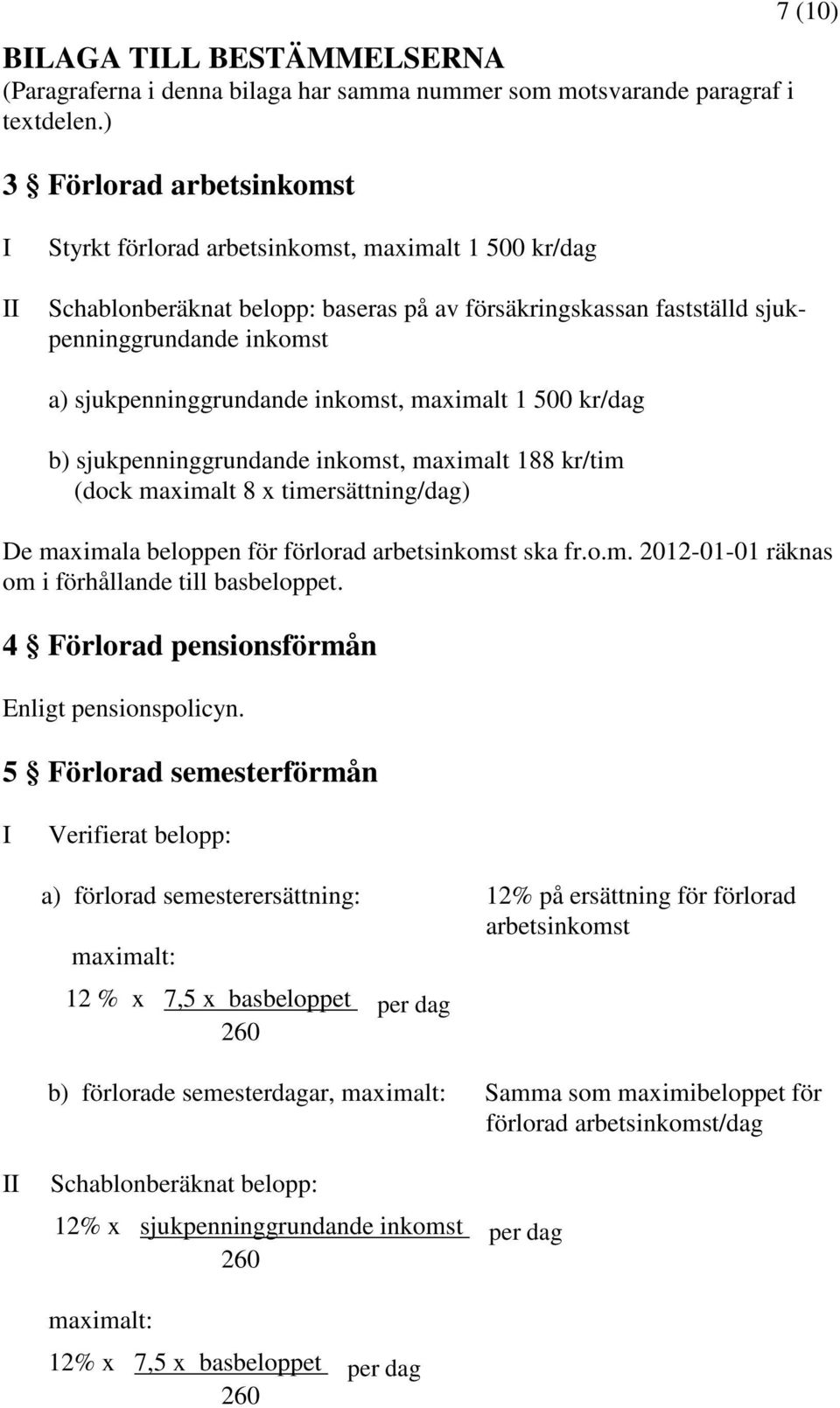 sjukpenninggrundande inkomst, maximalt 1 500 kr/dag b) sjukpenninggrundande inkomst, maximalt 188 kr/tim (dock maximalt 8 x timersättning/dag) De maximala beloppen för förlorad arbetsinkomst ska fr.o.m. 2012-01-01 räknas om i förhållande till basbeloppet.