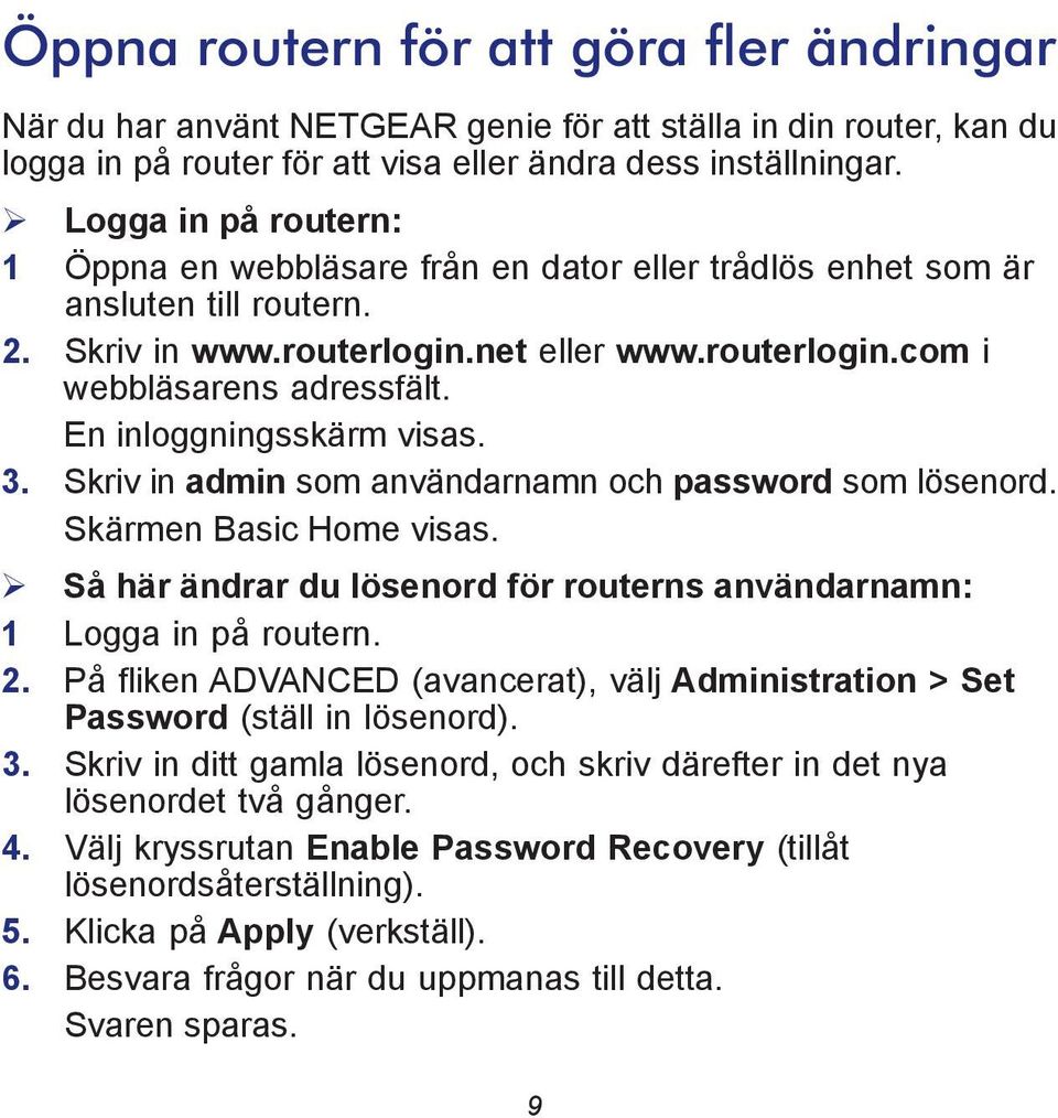 En inloggningsskärm visas. 3. Skriv in admin som användarnamn och password som lösenord. Skärmen Basic Home visas. Så här ändrar du lösenord för routerns användarnamn: 1 Logga in på routern. 2.