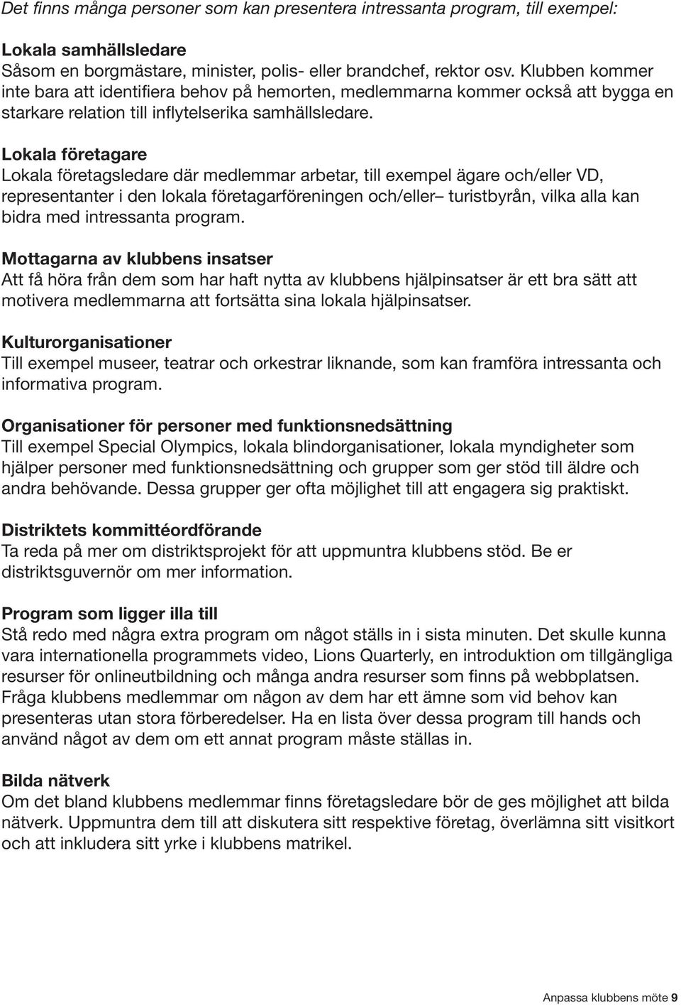 Lokala företagare Lokala företagsledare där medlemmar arbetar, till exempel ägare och/eller VD, representanter i den lokala företagarföreningen och/eller turistbyrån, vilka alla kan bidra med