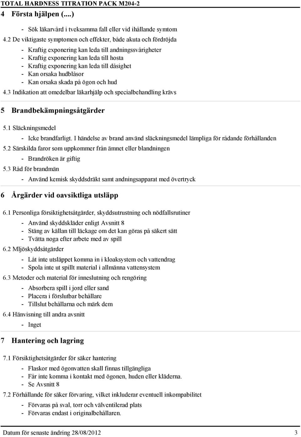 dåsighet - Kan orsaka hudblåsor - Kan orsaka skada på ögon och hud 4.3 Indikation att omedelbar läkarhjälp och specialbehandling krävs 5 Brandbekämpningsåtgärder 5.