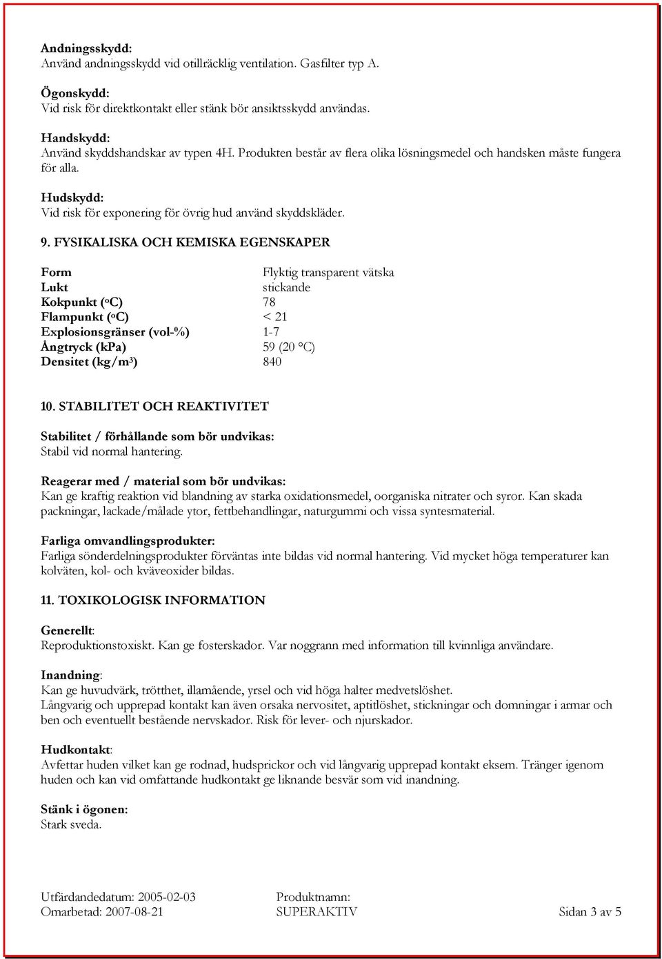 FYSIKALISKA OCH KEMISKA EGENSKAPER Form Flyktig transparent vätska Lukt stickande Kokpunkt ( o C) 78 Flampunkt ( o C) < 21 Explosionsgränser (vol-%) 1-7 Ångtryck (kpa) 59 (20 C) Densitet (kg/m 3 )