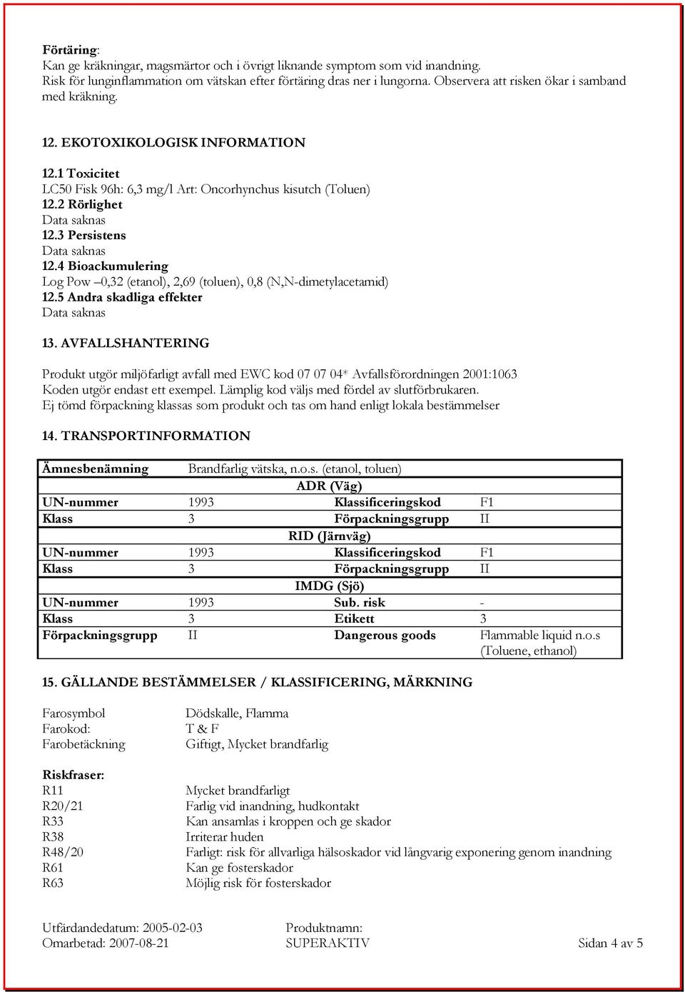 3 Persistens Data saknas 12.4 Bioackumulering Log Pow 0,32 (etanol), 2,69 (toluen), 0,8 (N,N-dimetylacetamid) 12.5 Andra skadliga effekter Data saknas 13.