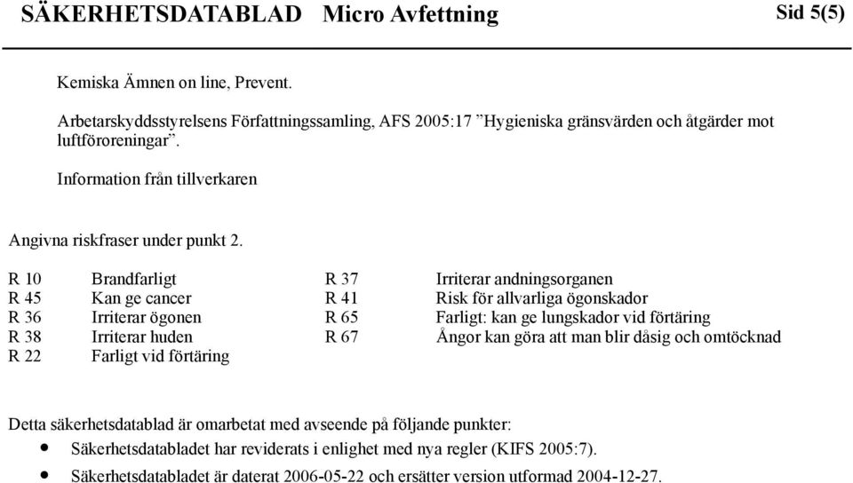 R 10 Brandfarligt R 37 Irriterar andningsorganen R 45 Kan ge cancer R 41 Risk för allvarliga ögonskador R 36 Irriterar ögonen R 65 Farligt: kan ge lungskador vid förtäring R 38 Irriterar