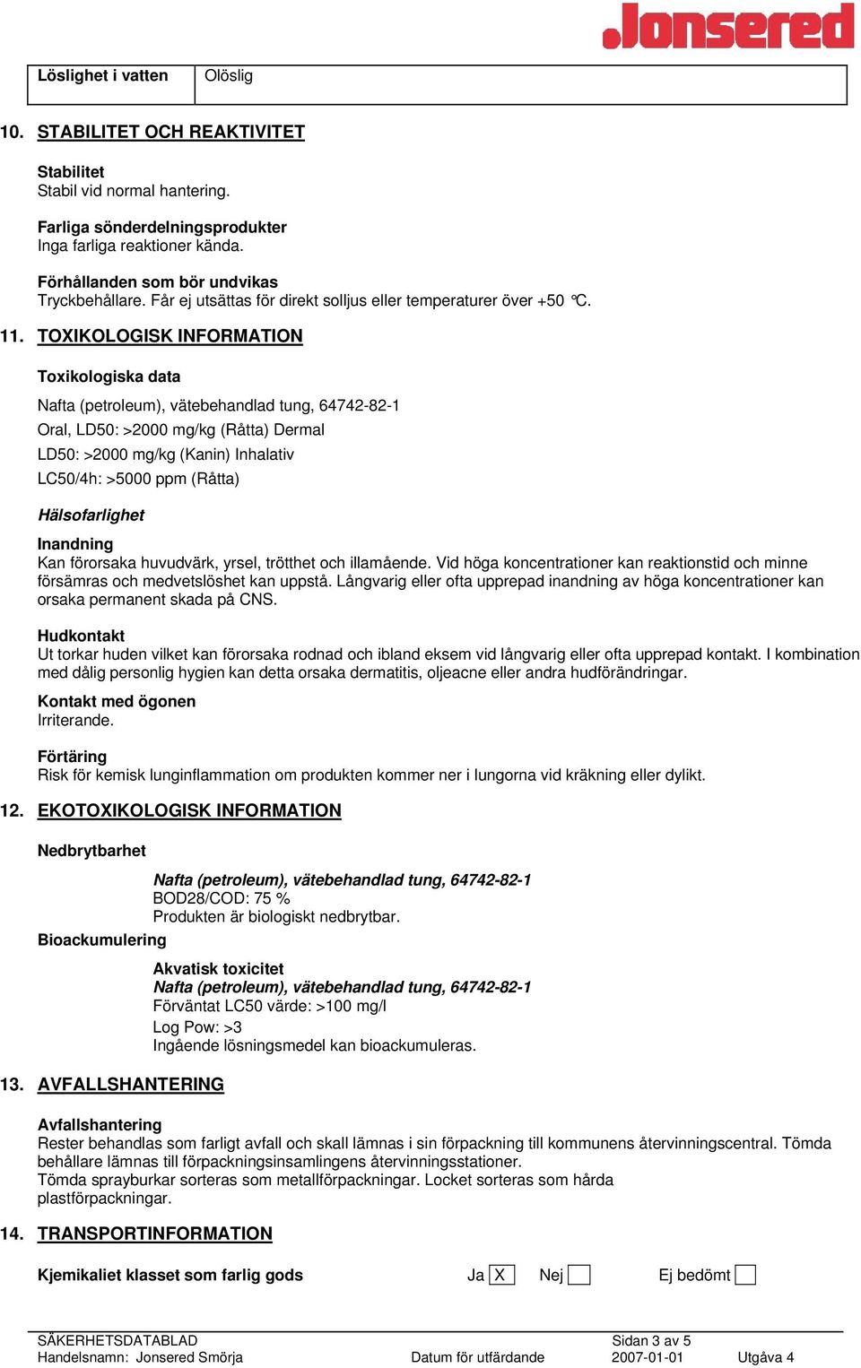TOXIKOLOGISK INFORMATION Toxikologiska data Oral, LD50: >2000 mg/kg (Råtta) Dermal LD50: >2000 mg/kg (Kanin) Inhalativ LC50/4h: >5000 ppm (Råtta) Hälsofarlighet Inandning Kan förorsaka huvudvärk,