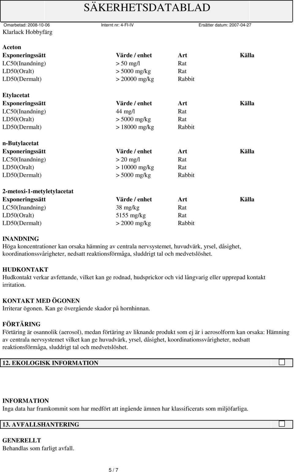 LD50(Dermalt) > 2000 mg/kg Rabbit INANDNING Höga koncentrationer kan orsaka hämning av centrala nervsystemet, huvudvärk, yrsel, dåsighet, koordinationssvårigheter, nedsatt reaktionsförmåga, sluddrigt