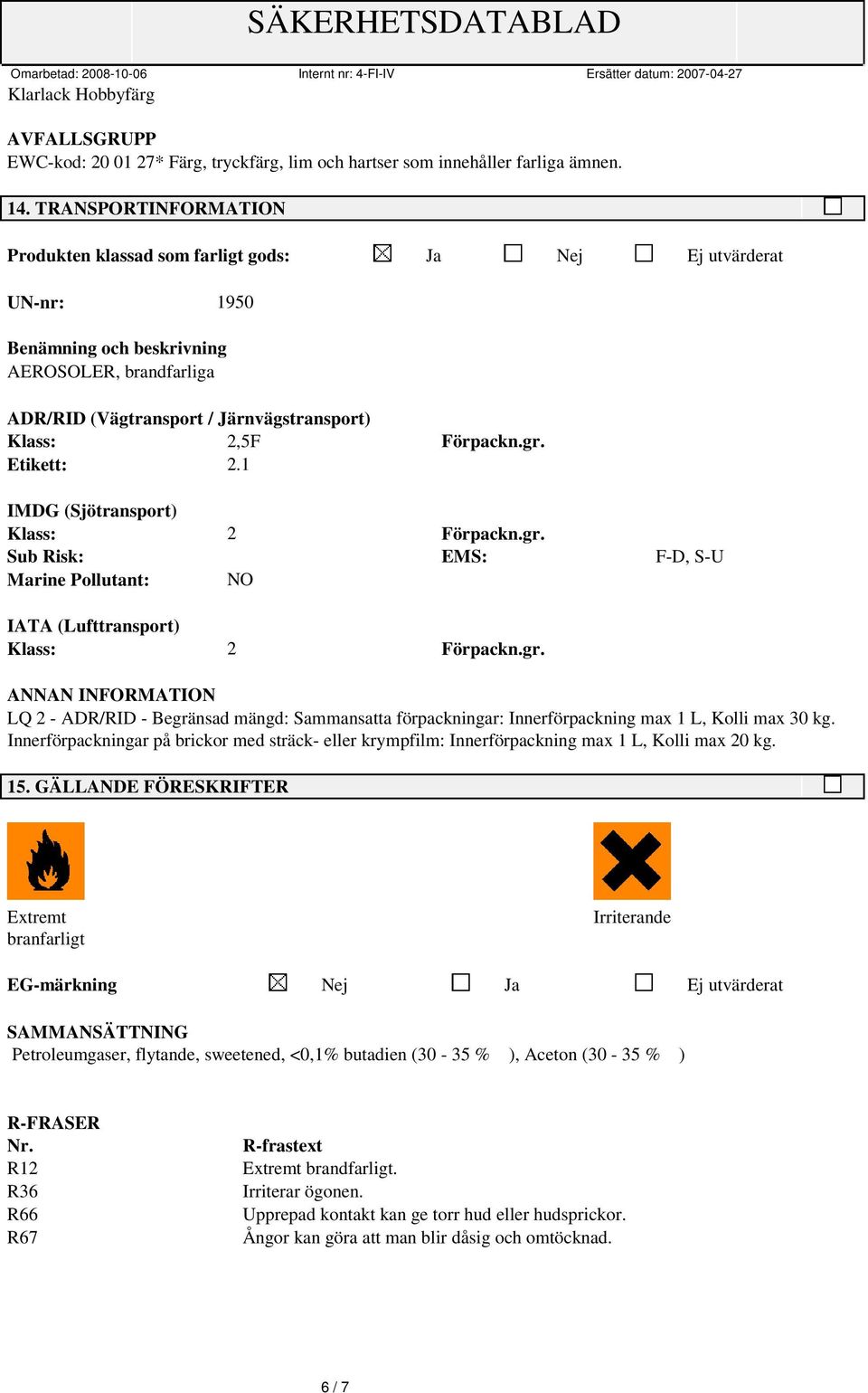 Förpackn.gr. Etikett: 2.1 IMDG (Sjötransport) Klass: 2 Förpackn.gr. Sub Risk: EMS: F-D, S-U Marine Pollutant: NO IATA (Lufttransport) Klass: 2 Förpackn.gr. ANNAN INFORMATION LQ 2 - ADR/RID - Begränsad mängd: Sammansatta förpackningar: Innerförpackning max 1 L, Kolli max 30 kg.