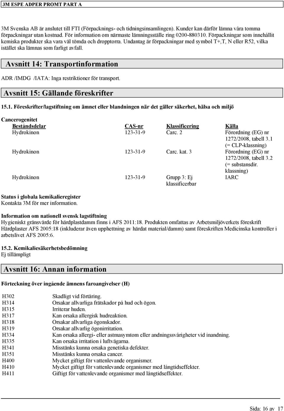 Avsnitt 14: Transportinformation ADR /IMDG /IATA: Inga restriktioner för transport. Avsnitt 15: Gällande föreskrifter 15.1. Föreskrifter/lagstiftning om ämnet eller blandningen när det gäller säkerhet, hälsa och miljö Cancerogenitet Beståndsdelar CAS-nr Klassificering Källa Hydrokinon 123-31-9 Carc.