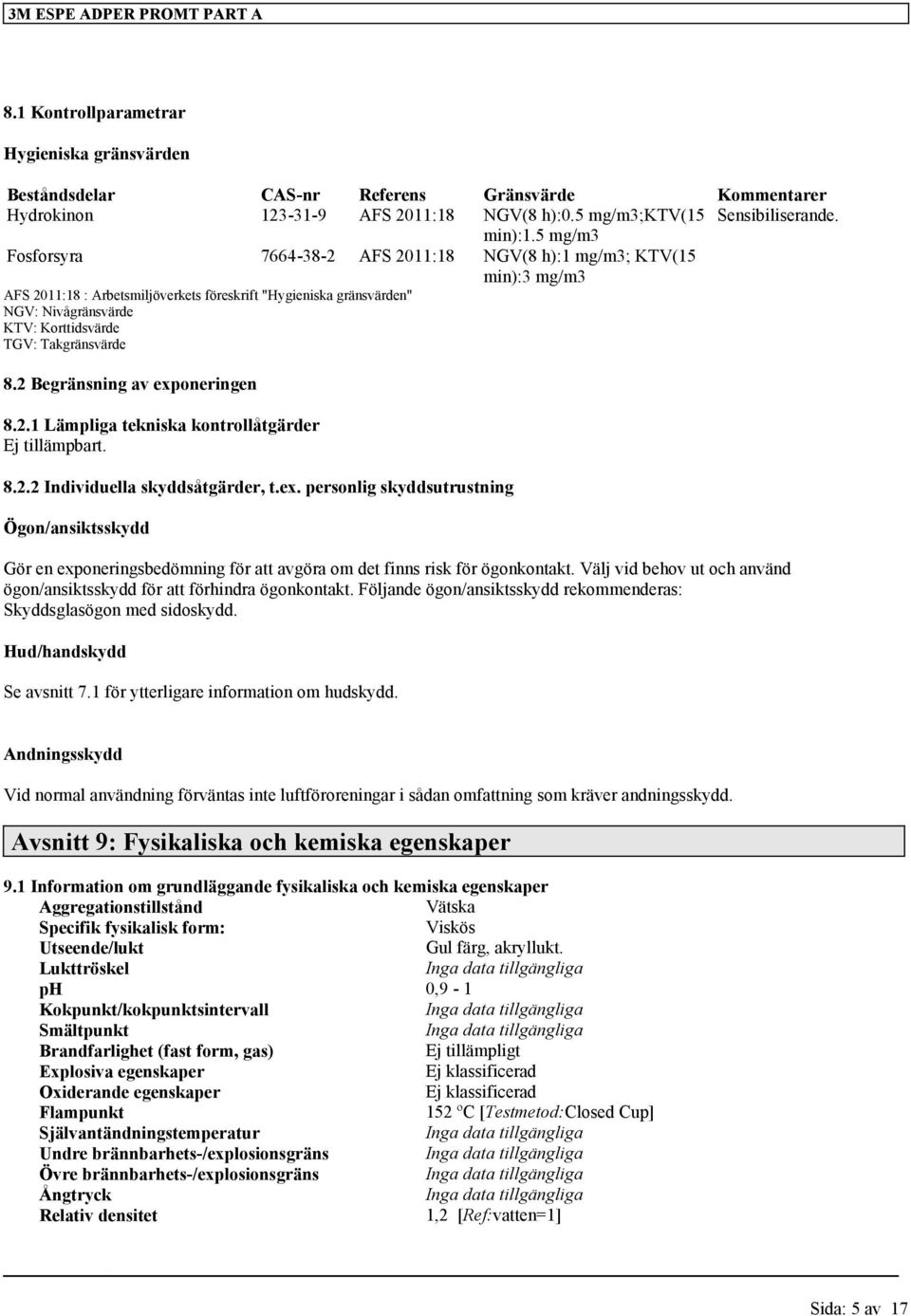 Takgränsvärde 8.2 Begränsning av exponeringen 8.2.1 Lämpliga tekniska kontrollåtgärder Ej tillämpbart. 8.2.2 Individuella skyddsåtgärder, t.ex. personlig skyddsutrustning Ögon/ansiktsskydd Gör en exponeringsbedömning för att avgöra om det finns risk för ögonkontakt.