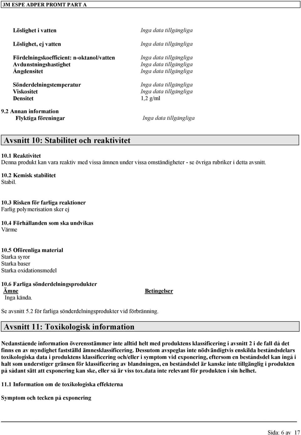 1 Reaktivitet Denna produkt kan vara reaktiv med vissa ämnen under vissa omständigheter - se övriga rubriker i detta avsnitt. 10.2 Kemisk stabilitet Stabil. 10.3 Risken för farliga reaktioner Farlig polymerisation sker ej 10.