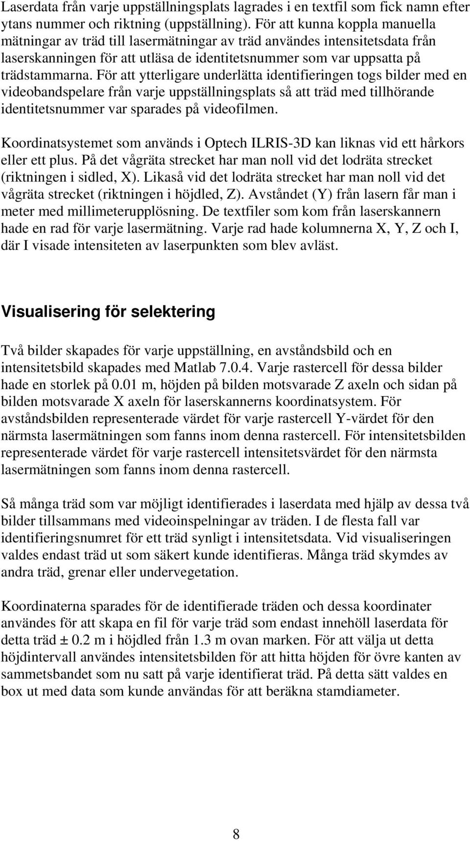 För att ytterligare underlätta identifieringen togs bilder med en videobandspelare från varje uppställningsplats så att träd med tillhörande identitetsnummer var sparades på videofilmen.