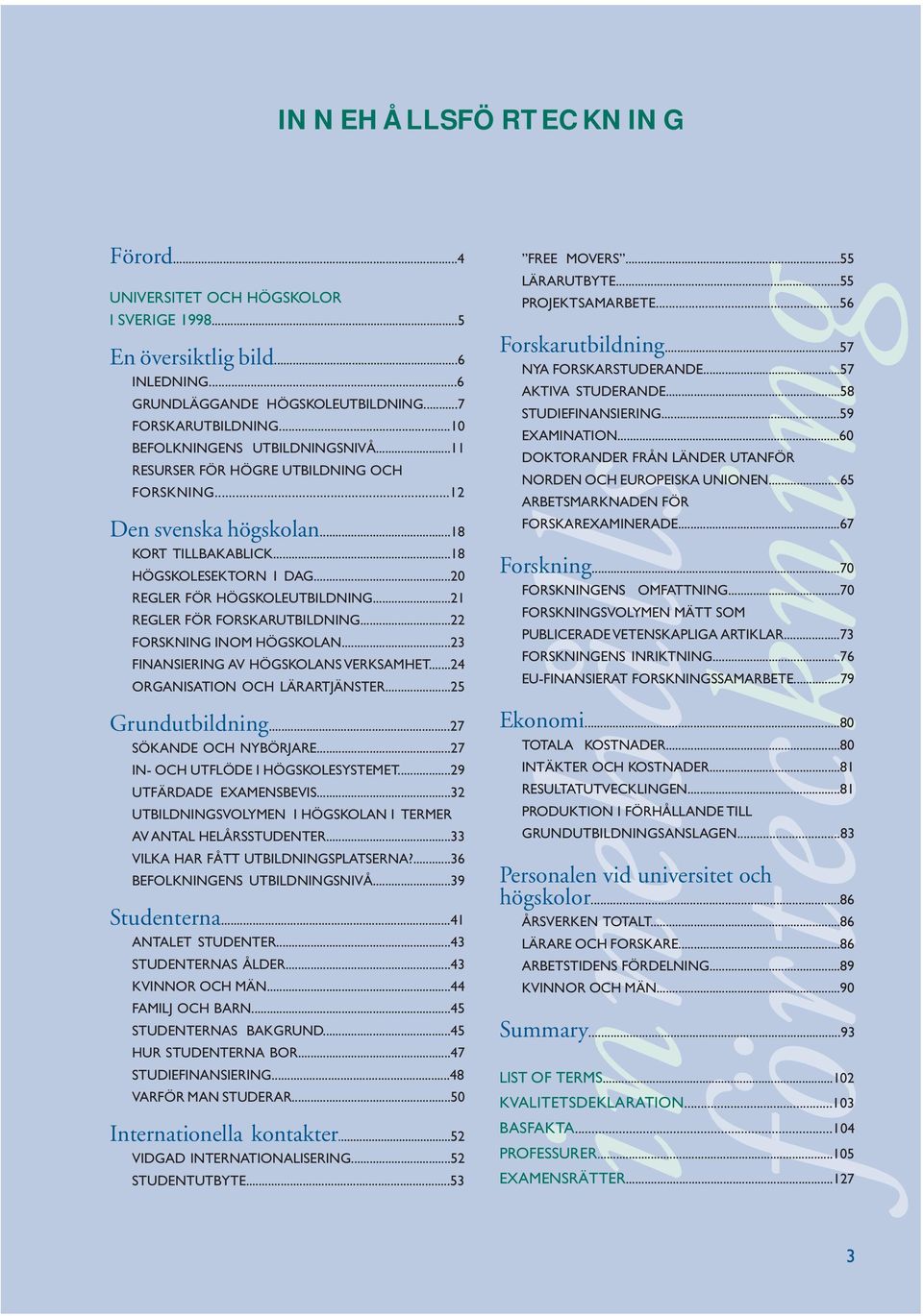 ..21 REGLER FÖR FORSKARUTBILDNING...22 FORSKNING INOM HÖGSKOLAN...23 FINANSIERING AV HÖGSKOLANS VERKSAMHET...24 ORGANISATION OCH LÄRARTJÄNSTER...25 Grundutbildning...27 SÖKANDE OCH NYBÖRJARE.