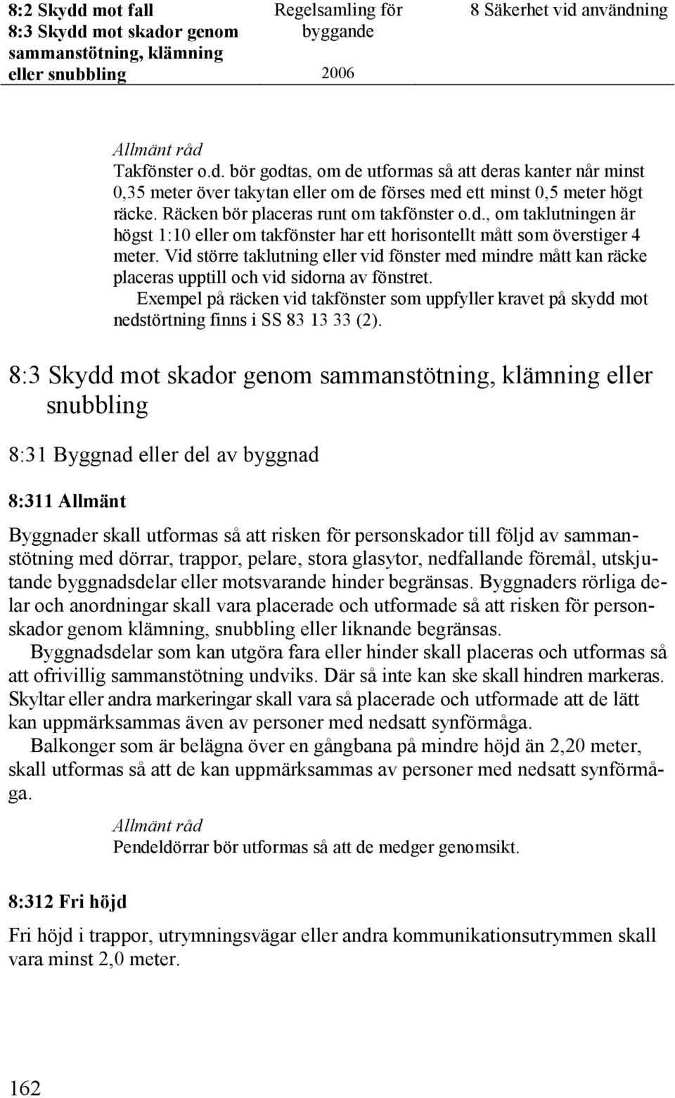 Vid större taklutning eller vid fönster med mindre mått kan räcke placeras upptill och vid sidorna av fönstret.