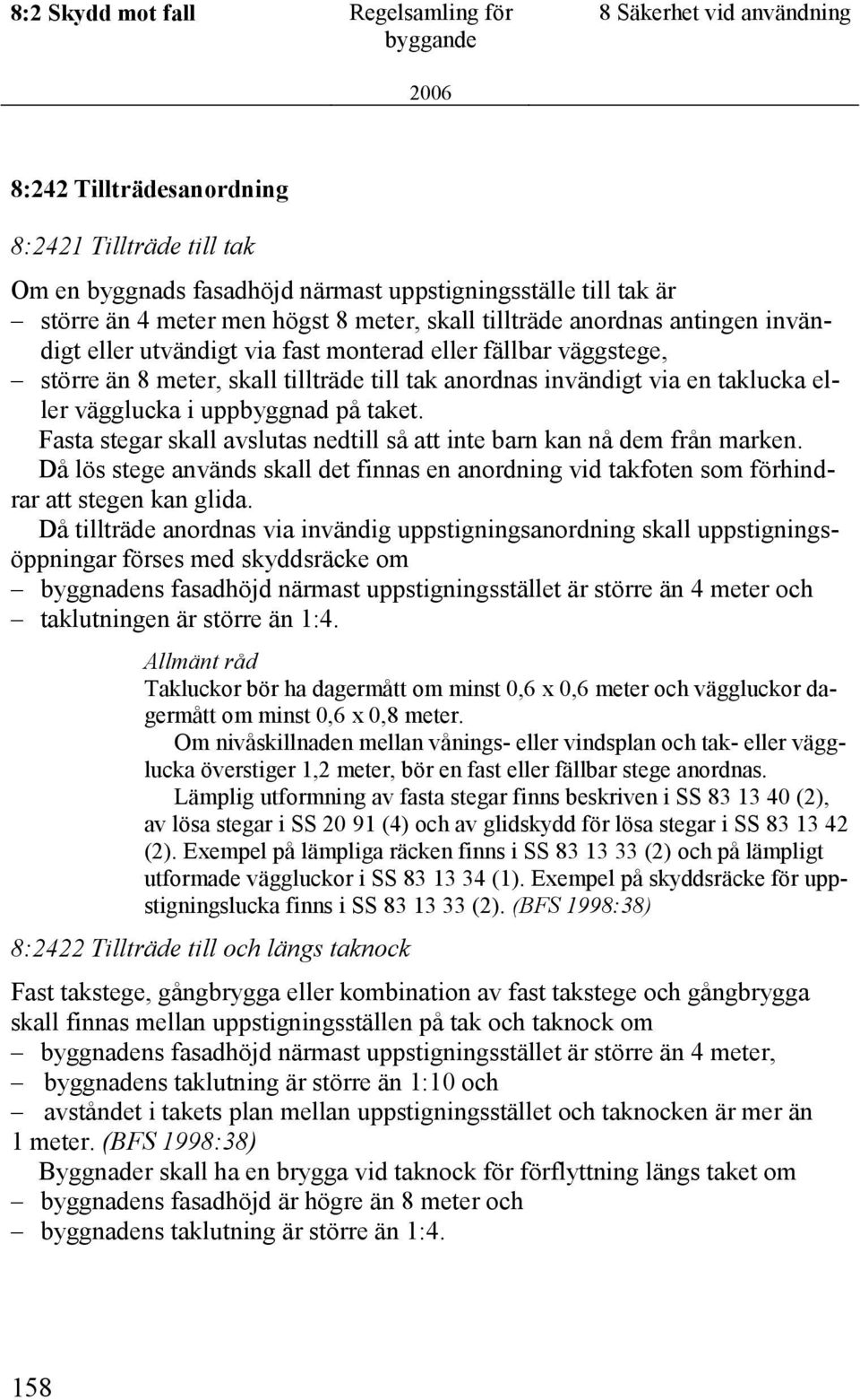 eller vägglucka i uppbyggnad på taket. Fasta stegar skall avslutas nedtill så att inte barn kan nå dem från marken.