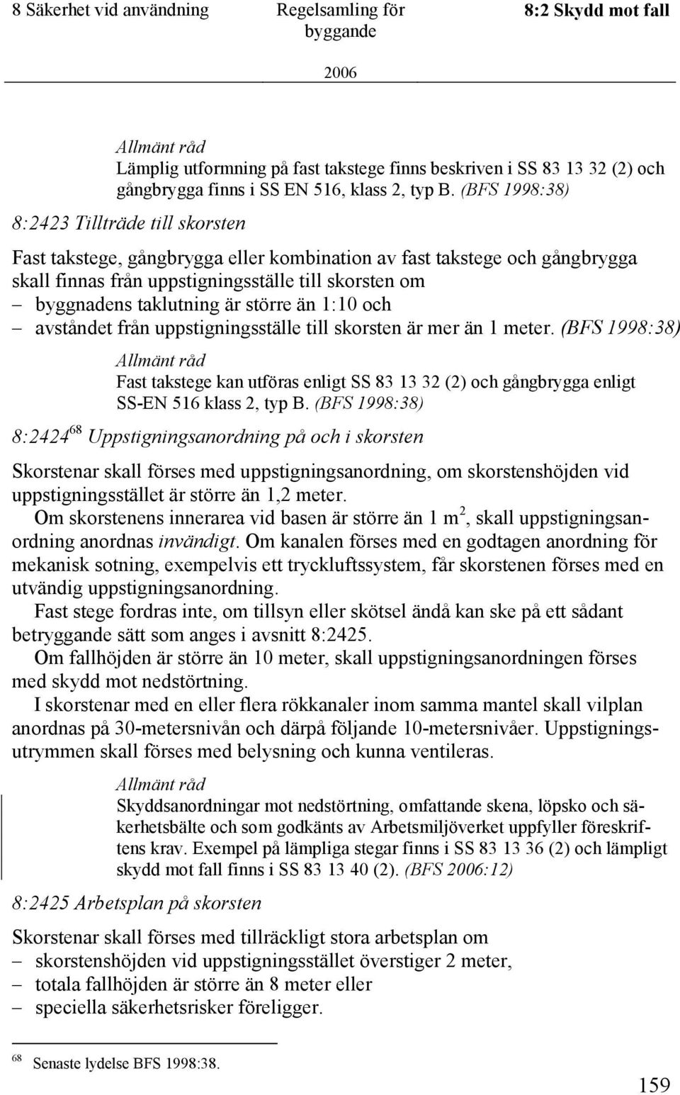 större än 1:10 och avståndet från uppstigningsställe till skorsten är mer än 1 meter. (BFS 1998:38) Fast takstege kan utföras enligt SS 83 13 32 (2) och gångbrygga enligt SS-EN 516 klass 2, typ B.