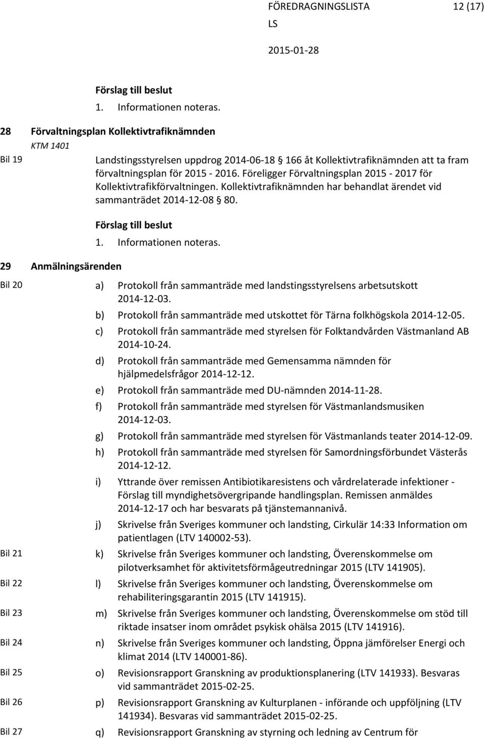 Föreligger Förvaltningsplan 2015 2017 för Kollektivtrafikförvaltningen. Kollektivtrafiknämnden har behandlat ärendet vid sammanträdet 2014 12 08 80. 29 Anmälningsärenden 1. Informationen noteras.