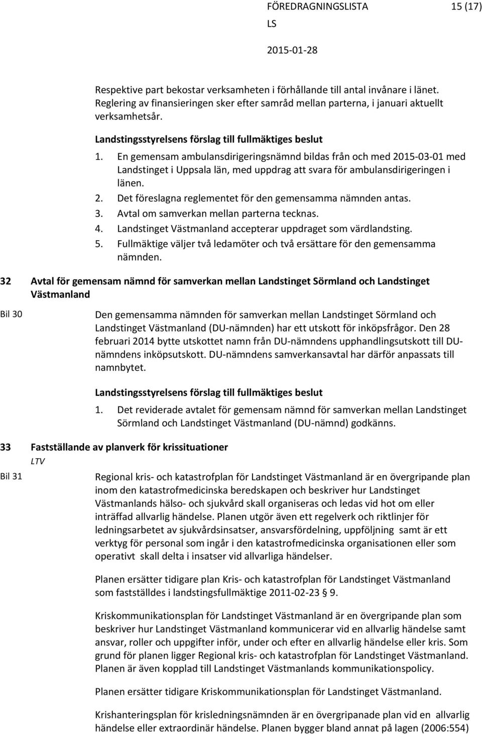 En gemensam ambulansdirigeringsnämnd bildas från och med 2015 03 01 med Landstinget i Uppsala län, med uppdrag att svara för ambulansdirigeringen i länen. 2. Det föreslagna reglementet för den gemensamma nämnden antas.