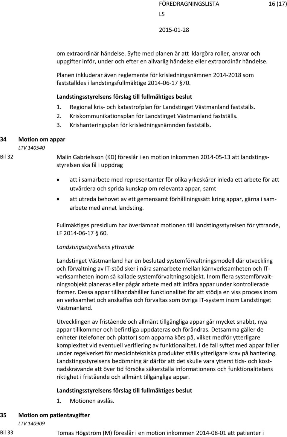 Regional kris och katastrofplan för Landstinget Västmanland fastställs. 2. Kriskommunikationsplan för Landstinget Västmanland fastställs. 3. Krishanteringsplan för krisledningsnämnden fastställs.
