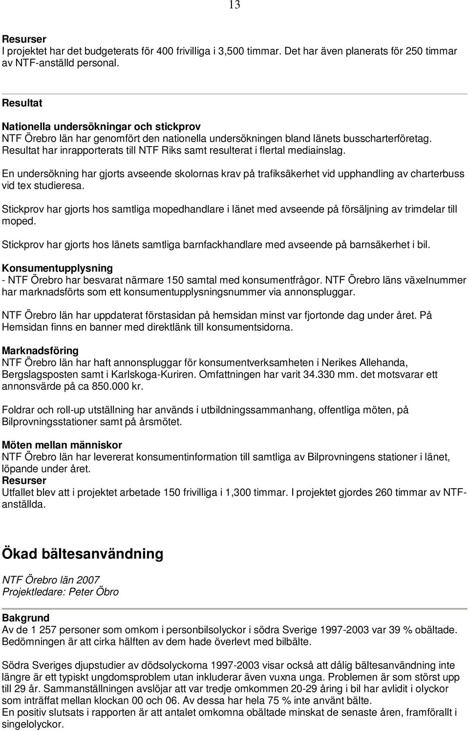 Resultat har inrapporterats till NTF Riks samt resulterat i flertal mediainslag. En undersökning har gjorts avseende skolornas krav på trafiksäkerhet vid upphandling av charterbuss vid tex studieresa.