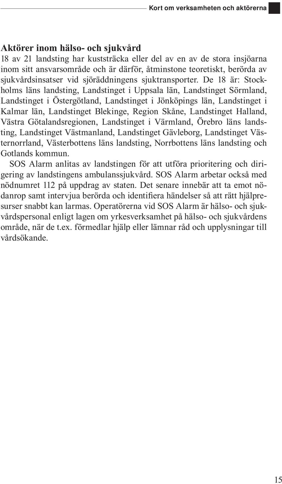 De 18 är: Stockholms läns landsting, Landstinget i Uppsala län, Landstinget Sörmland, Landstinget i Östergötland, Landstinget i Jönköpings län, Landstinget i Kalmar län, Landstinget Blekinge, Region