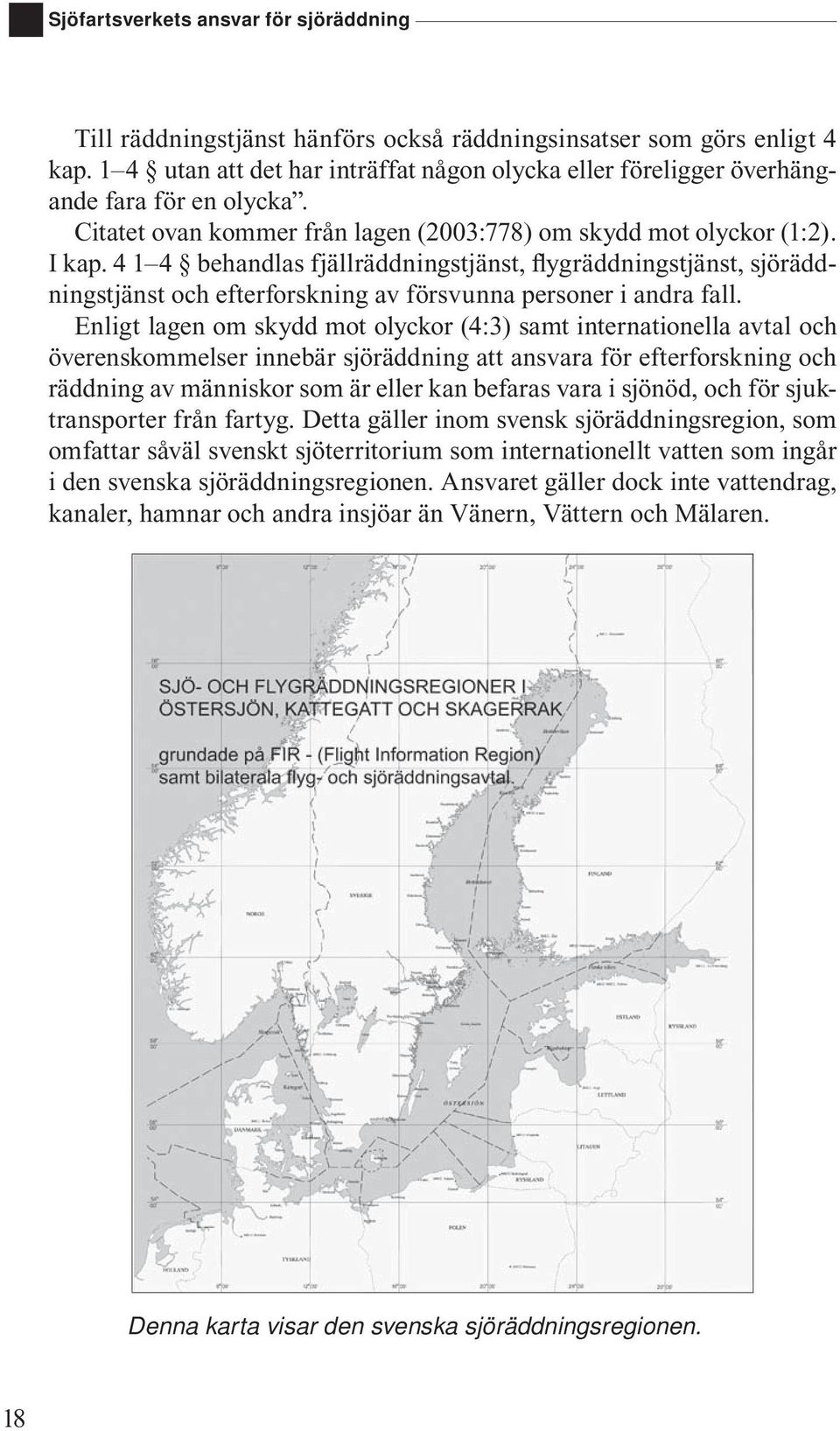 4 1 4 behandlas fjällräddningstjänst, flygräddningstjänst, sjöräddningstjänst och efterforskning av försvunna personer i andra fall.