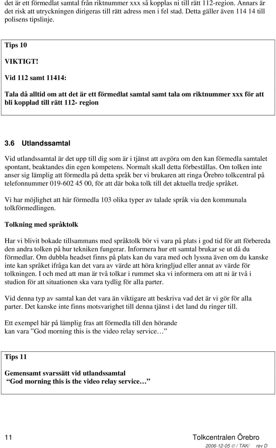 Vid 112 samt 11414: Tala då alltid om att det är ett förmedlat samtal samt tala om riktnummer xxx för att bli kopplad till rätt 112- region 3.