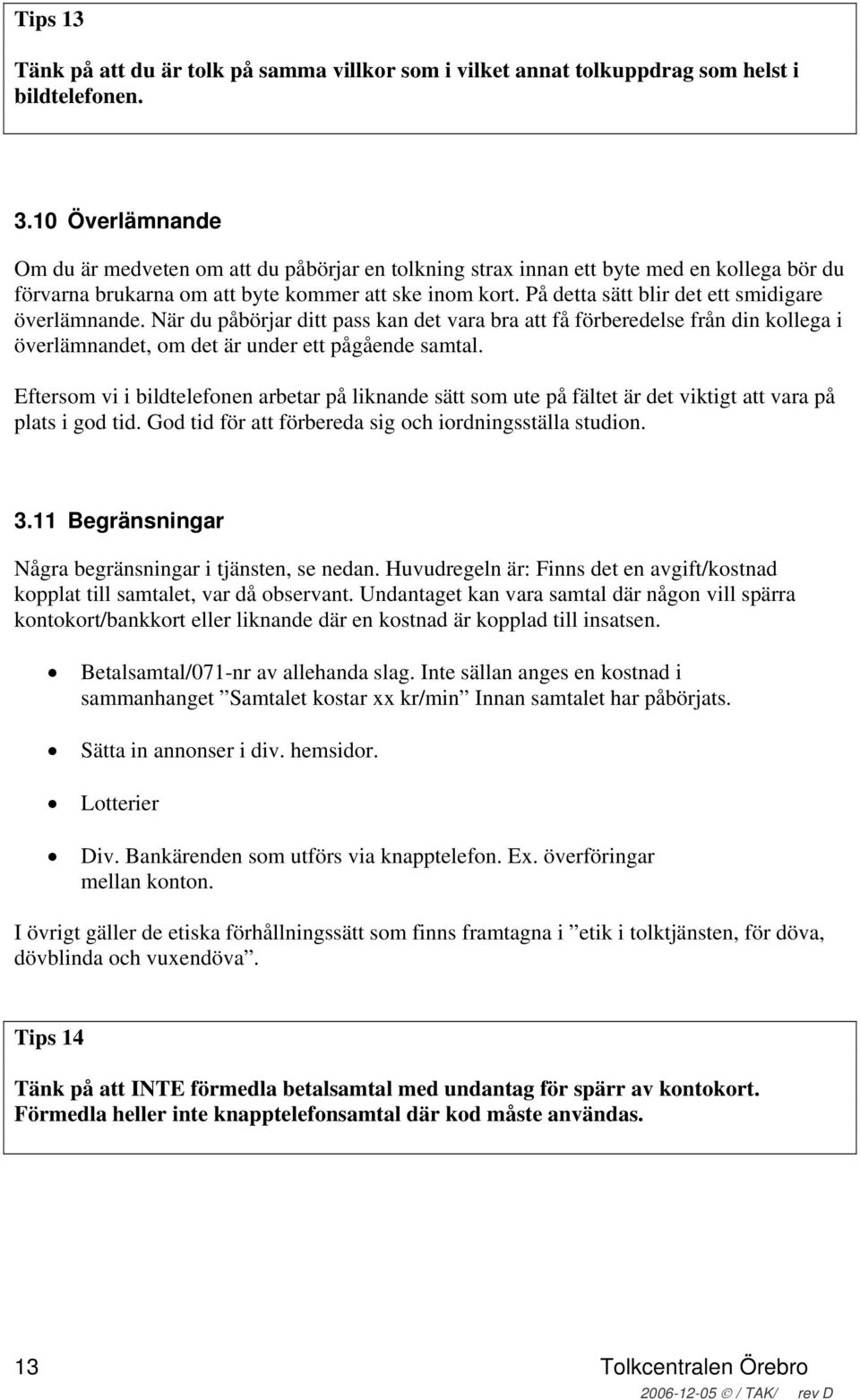 På detta sätt blir det ett smidigare överlämnande. När du påbörjar ditt pass kan det vara bra att få förberedelse från din kollega i överlämnandet, om det är under ett pågående samtal.