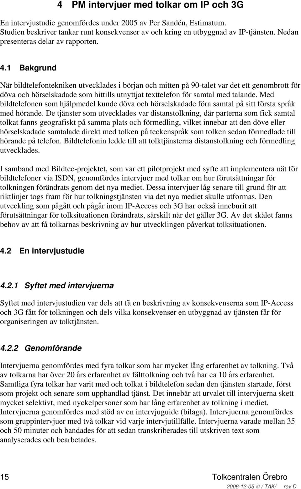 1 Bakgrund När bildtelefontekniken utvecklades i början och mitten på 90-talet var det ett genombrott för döva och hörselskadade som hittills utnyttjat texttelefon för samtal med talande.