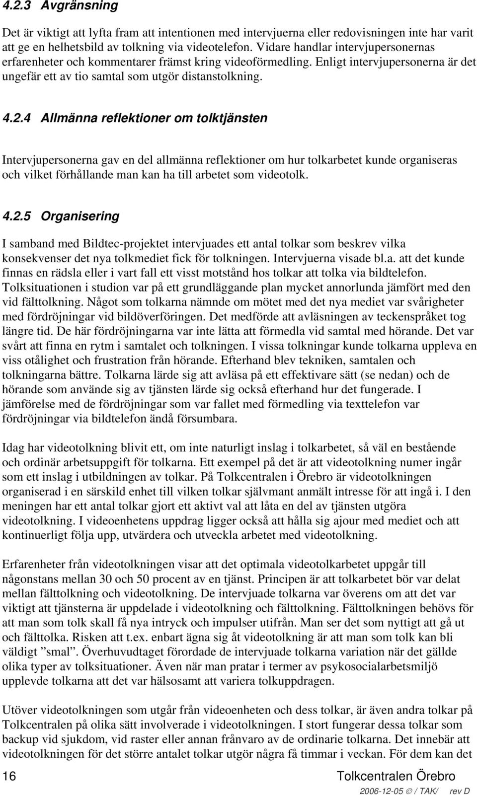 4 Allmänna reflektioner om tolktjänsten Intervjupersonerna gav en del allmänna reflektioner om hur tolkarbetet kunde organiseras och vilket förhållande man kan ha till arbetet som videotolk. 4.2.