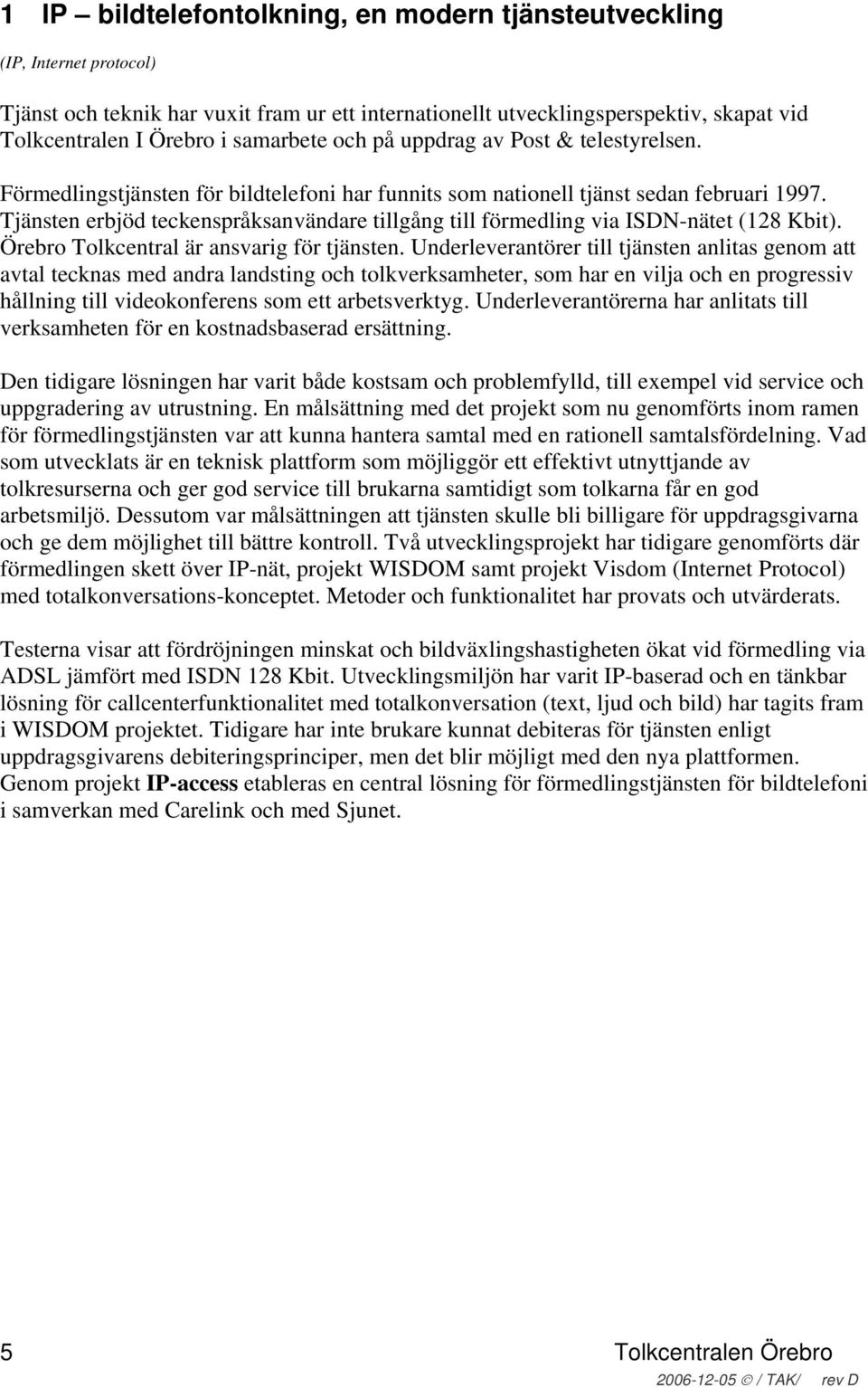 Tjänsten erbjöd teckenspråksanvändare tillgång till förmedling via ISDN-nätet (128 Kbit). Örebro Tolkcentral är ansvarig för tjänsten.