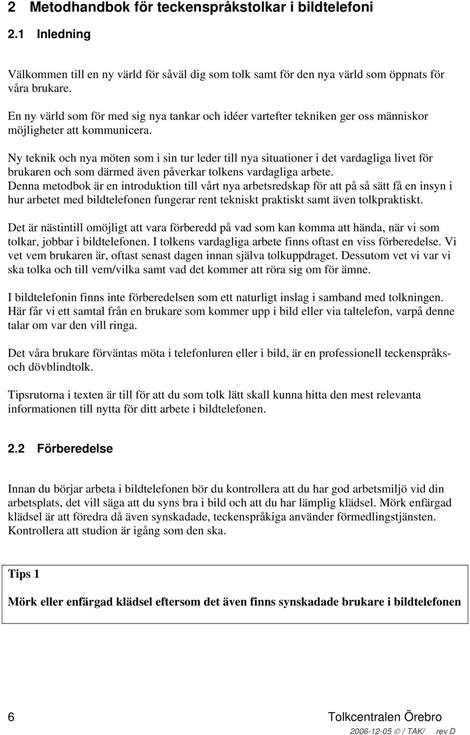 Ny teknik och nya möten som i sin tur leder till nya situationer i det vardagliga livet för brukaren och som därmed även påverkar tolkens vardagliga arbete.