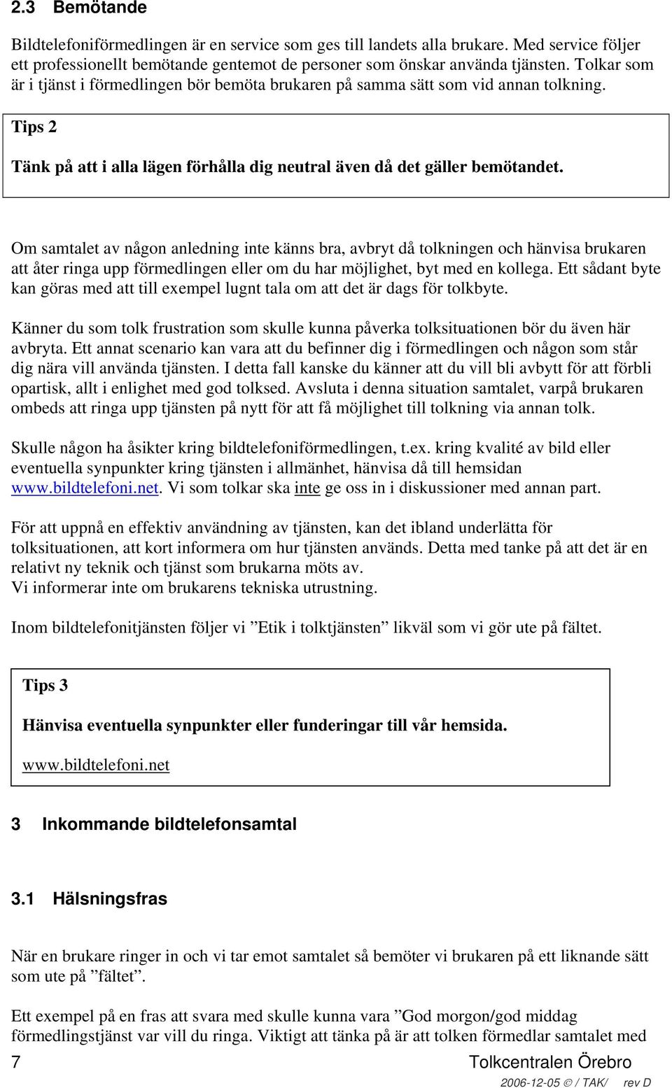 Om samtalet av någon anledning inte känns bra, avbryt då tolkningen och hänvisa brukaren att åter ringa upp förmedlingen eller om du har möjlighet, byt med en kollega.