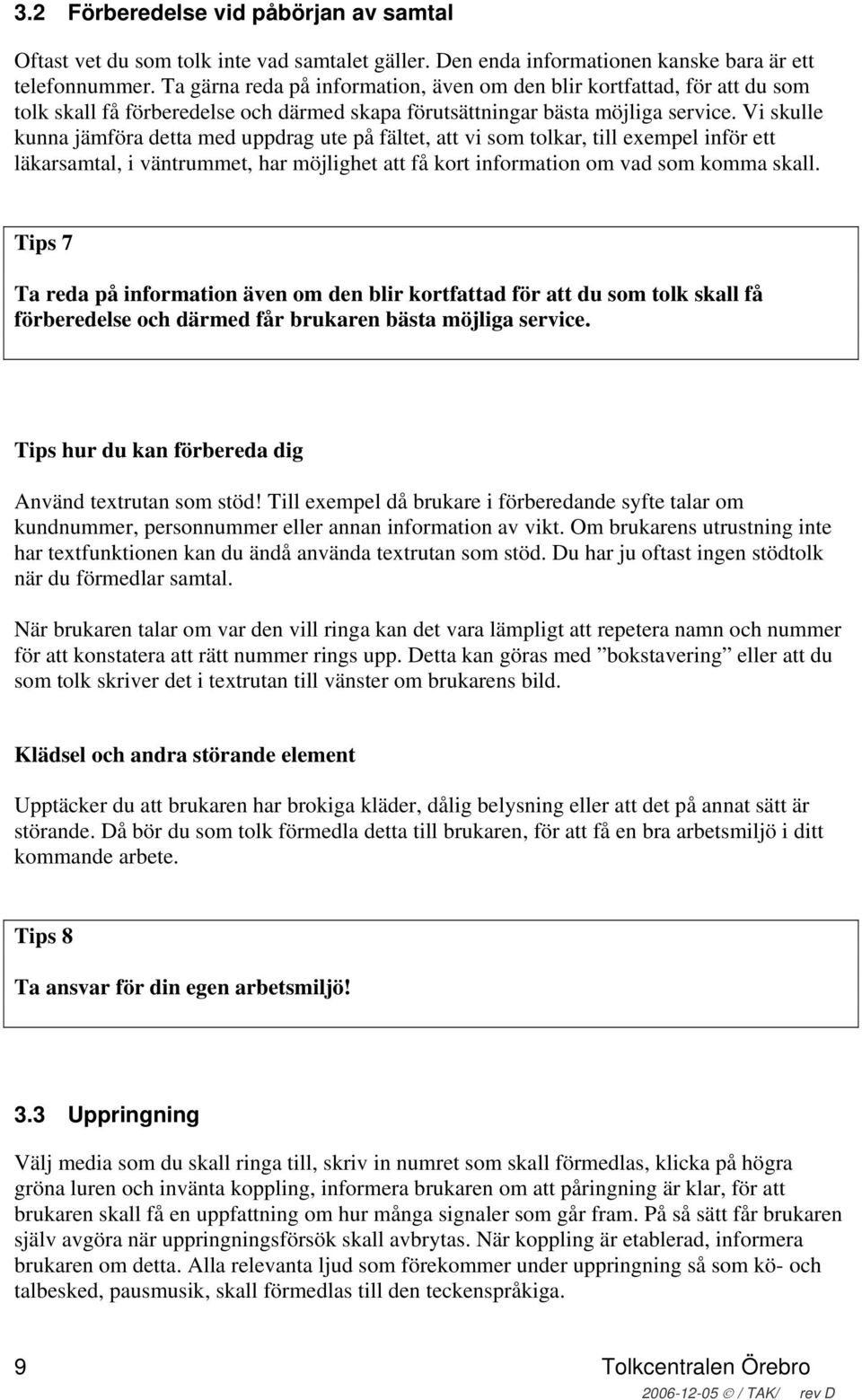 Vi skulle kunna jämföra detta med uppdrag ute på fältet, att vi som tolkar, till exempel inför ett läkarsamtal, i väntrummet, har möjlighet att få kort information om vad som komma skall.