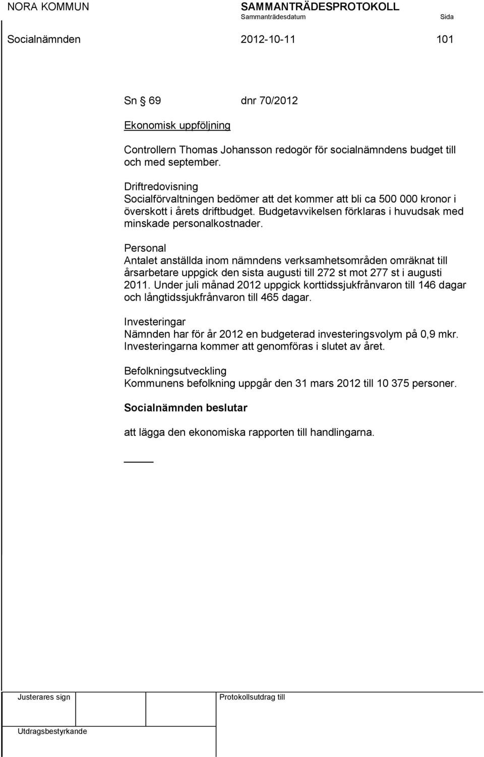 Personal Antalet anställda inom nämndens verksamhetsområden omräknat till årsarbetare uppgick den sista augusti till 272 st mot 277 st i augusti 2011.