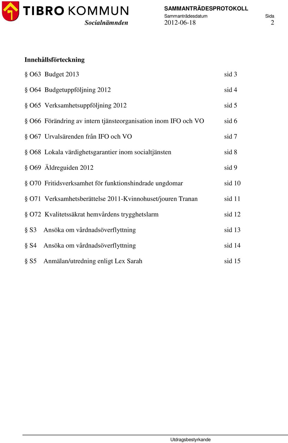 Äldreguiden 2012 sid 9 O70 Fritidsverksamhet för funktionshindrade ungdomar sid 10 O71 Verksamhetsberättelse 2011-Kvinnohuset/jouren Tranan sid 11 O72