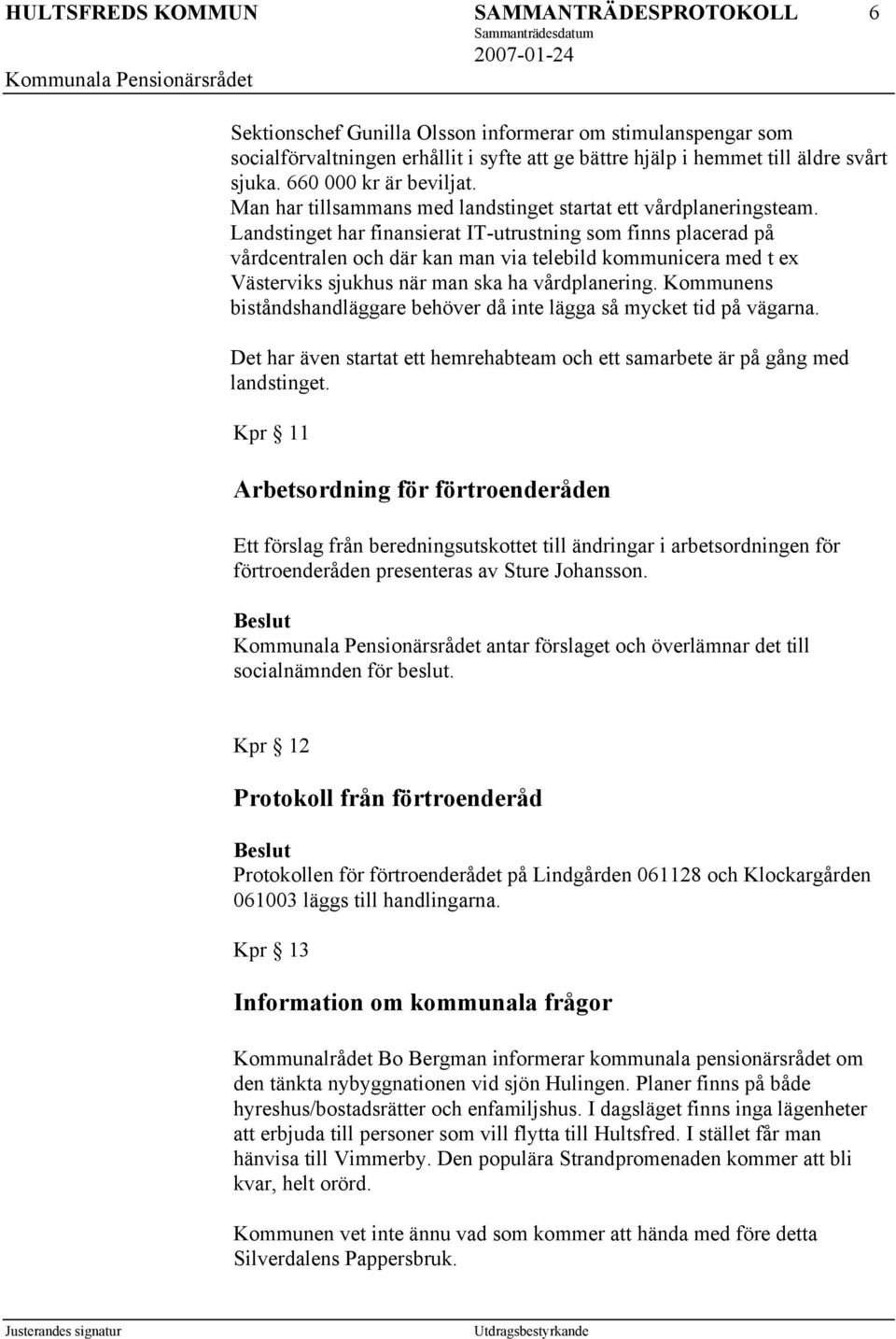 Landstinget har finansierat IT-utrustning som finns placerad på vårdcentralen och där kan man via telebild kommunicera med t ex Västerviks sjukhus när man ska ha vårdplanering.