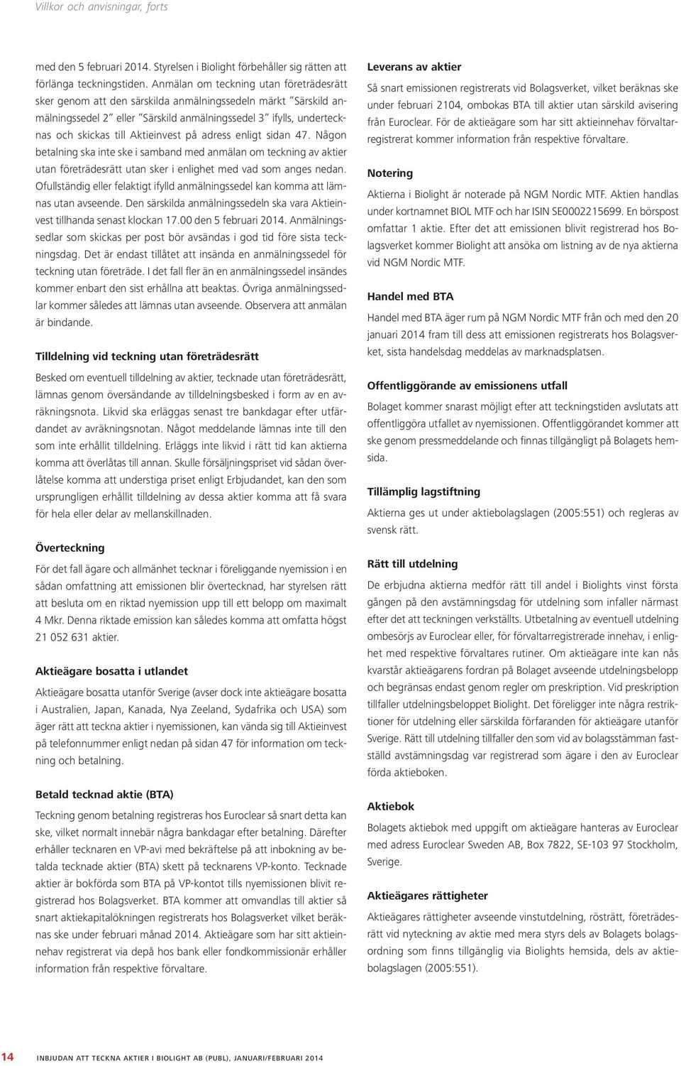 Aktieinvest på adress enligt sidan 47. Någon betalning ska inte ske i samband med anmälan om teckning av aktier utan företrädesrätt utan sker i enlighet med vad som anges nedan.