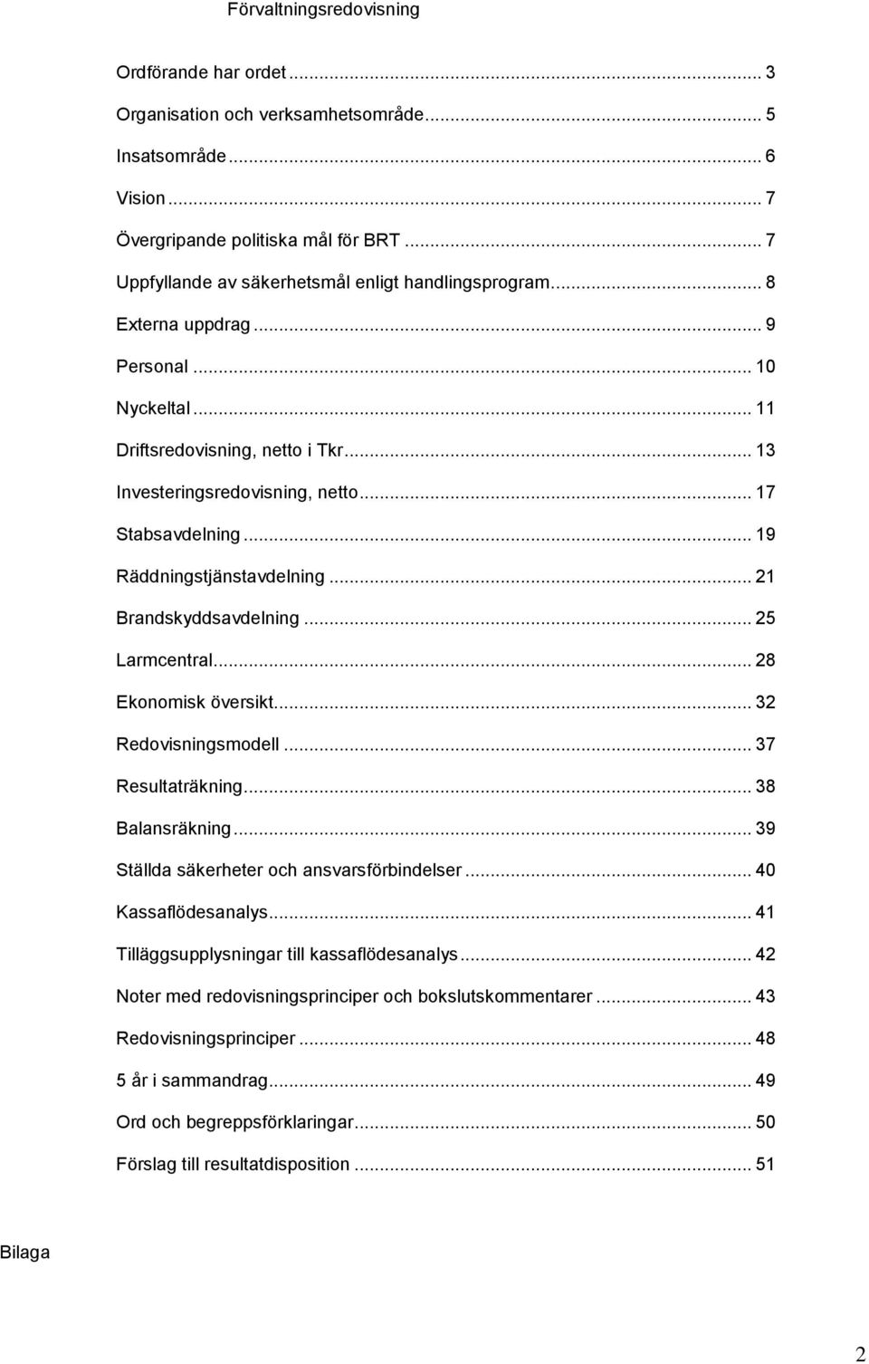 .. 17 Stabsavdelning... 19 Räddningstjänstavdelning... 21 Brandskyddsavdelning... 25 Larmcentral... 28 Ekonomisk översikt... 32 Redovisningsmodell... 37 Resultaträkning... 38 Balansräkning.