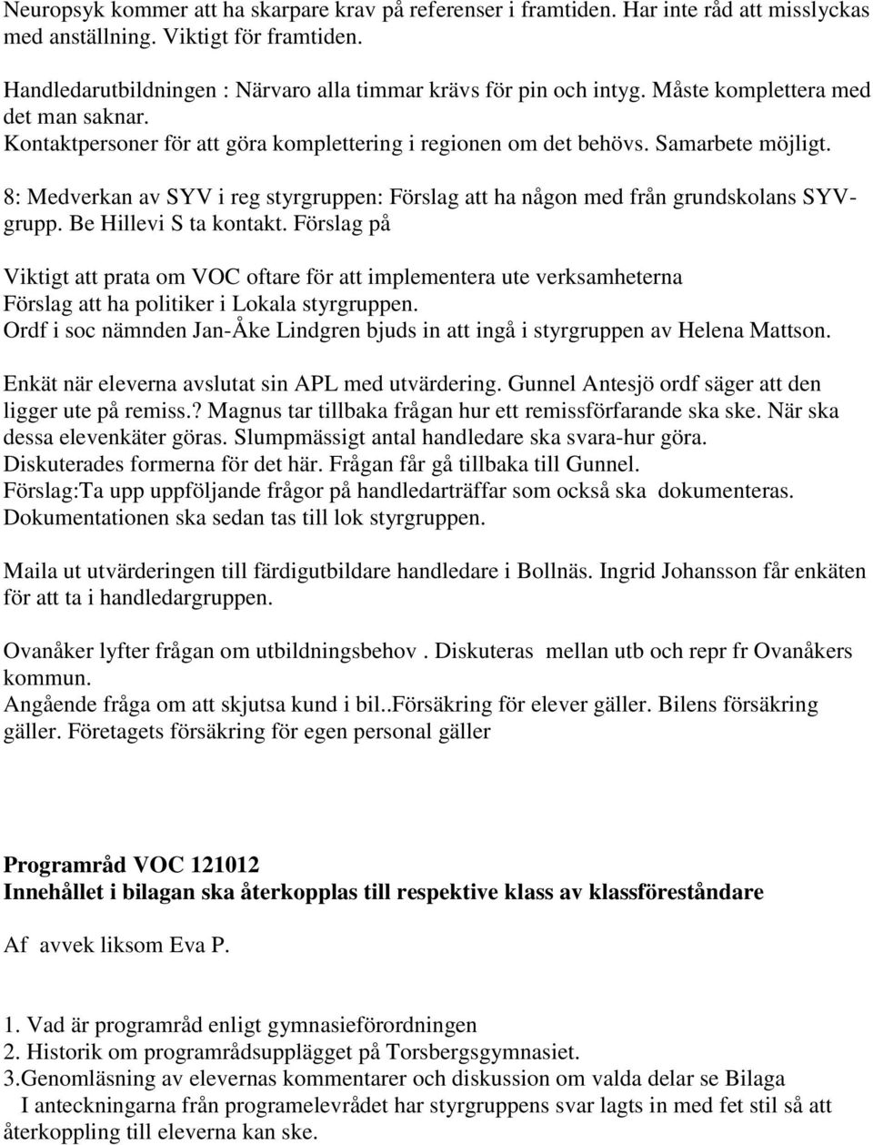 8: Medverkan av SYV i reg styrgruppen: Förslag att ha någon med från grundskolans SYVgrupp. Be Hillevi S ta kontakt.