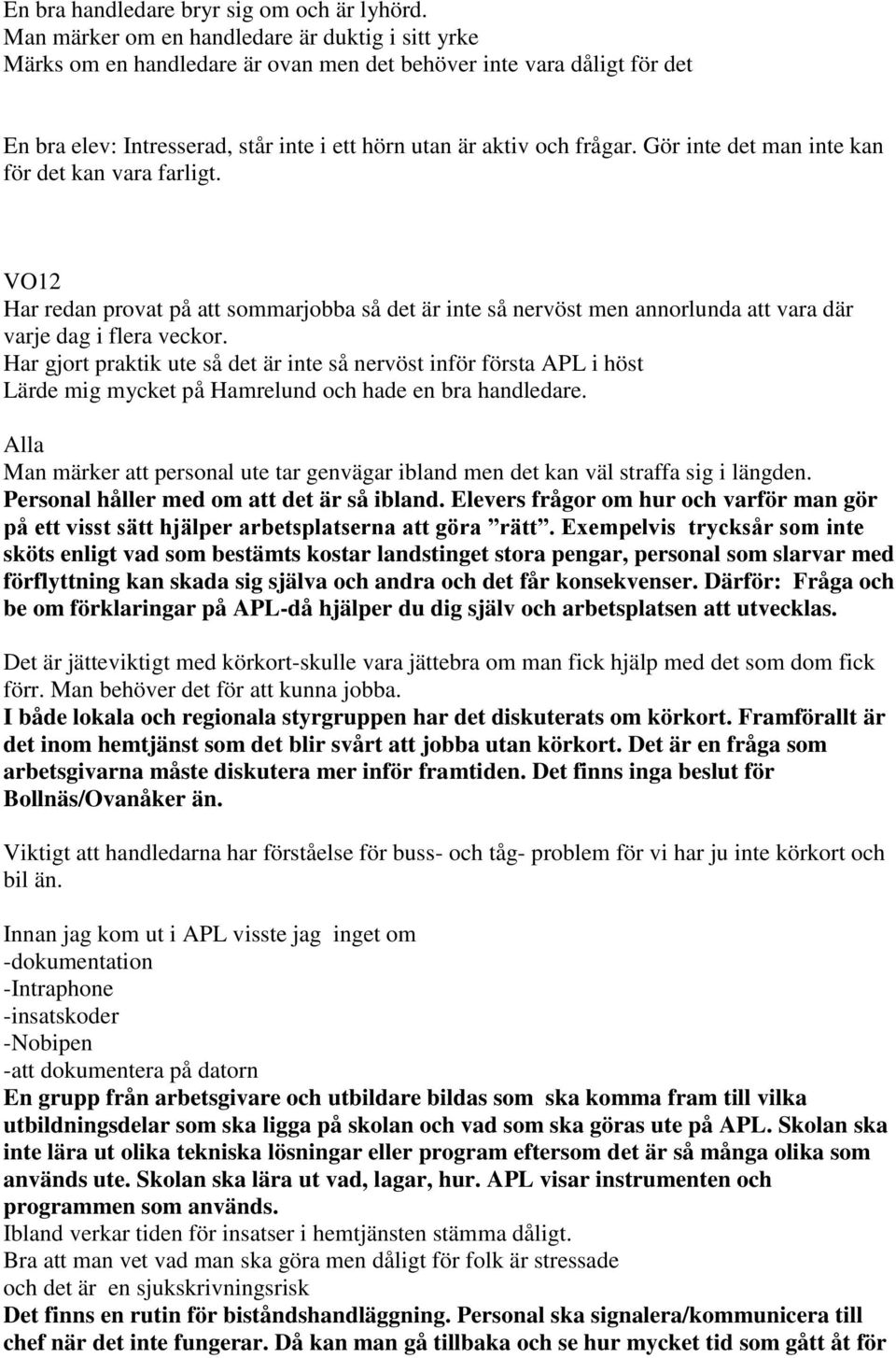 Gör inte det man inte kan för det kan vara farligt. VO12 Har redan provat på att sommarjobba så det är inte så nervöst men annorlunda att vara där varje dag i flera veckor.