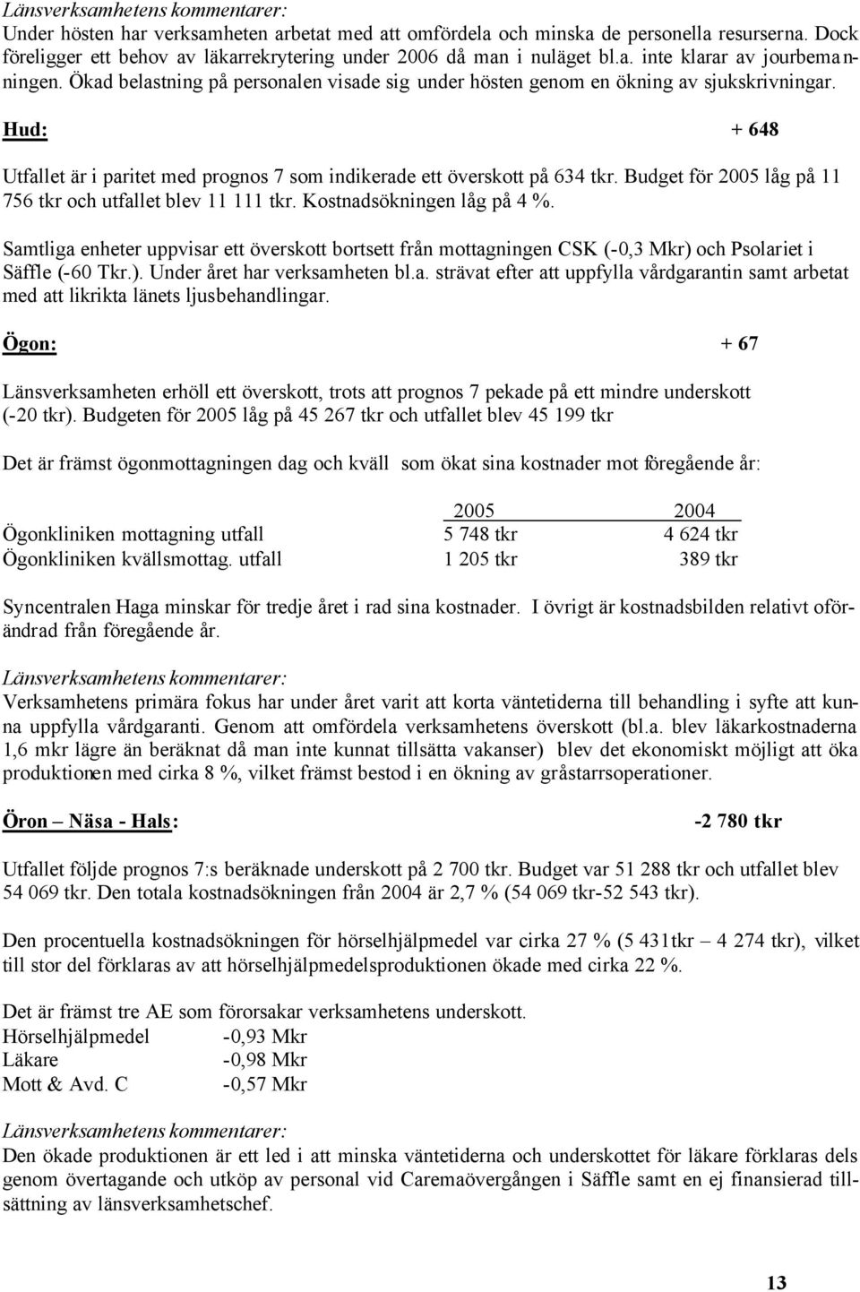 Ökad belastning på personalen visade sig under hösten genom en ökning av sjukskrivningar. Hud: + 648 Utfallet är i paritet med prognos 7 som indikerade ett överskott på 634 tkr.